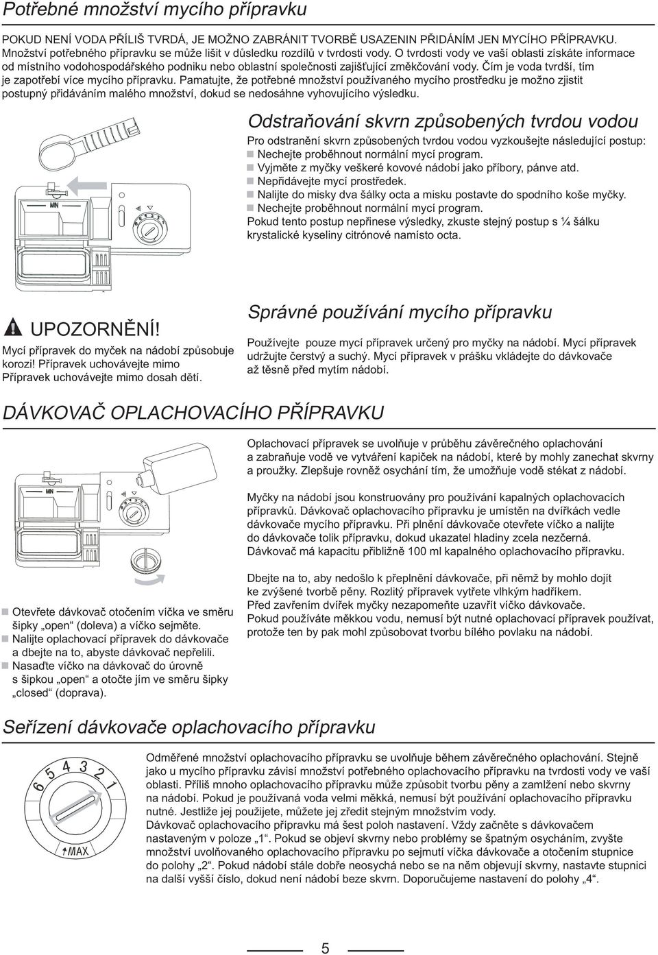 O tvrdosti vody ve vaší oblasti získáte informace od místního vodohospodářského podniku nebo oblastní společnosti zajišťující změkčování vody.