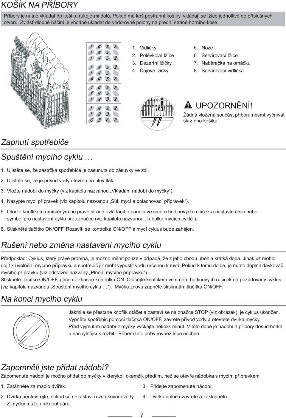 Čajové lžičky 8. Servírovací vidlička UPOZORNĚNÍ! Žádná vložená součást příboru nesmí vyčnívat skrz dno košíku. Zapnutí spotřebiče Spuštění mycího cyklu 1.