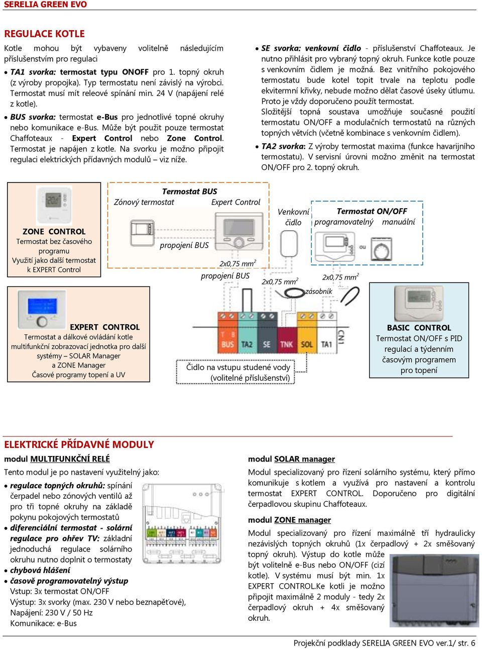 Může být použit pouze termostat Chaffoteaux - Expert Control nebo Zone Control. Termostat je napájen z kotle. Na svorku je možno připojit regulaci elektrických přídavných modulů viz níže.