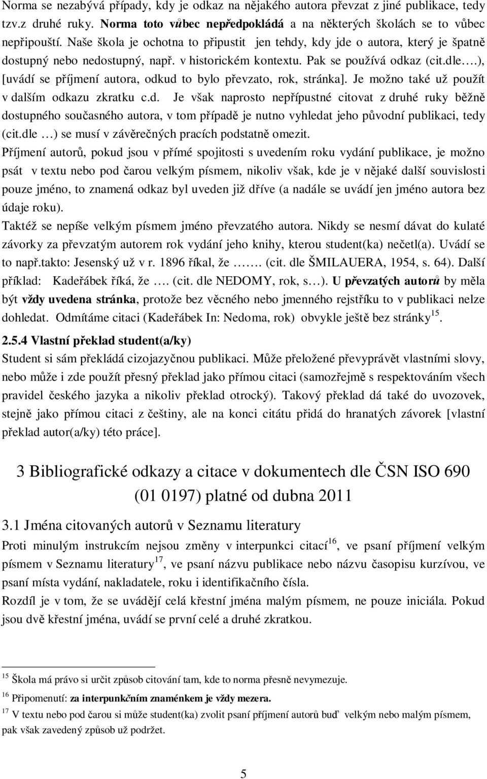 ), [uvádí se příjmení autora, odkud to bylo převzato, rok, stránka]. Je možno také už použít v dalším odkazu zkratku c.d. Je však naprosto nepřípustné citovat z druhé ruky běžně dostupného současného autora, v tom případě je nutno vyhledat jeho původní publikaci, tedy (cit.