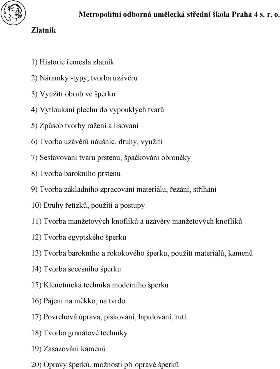 Tvorba manžetových knoflíků a uzávěry manžetových knoflíků 12) Tvorba egyptského šperku 13) Tvorba barokního a rokokového šperku, použití materiálů, kamenů 14) Tvorba secesního šperku 15)