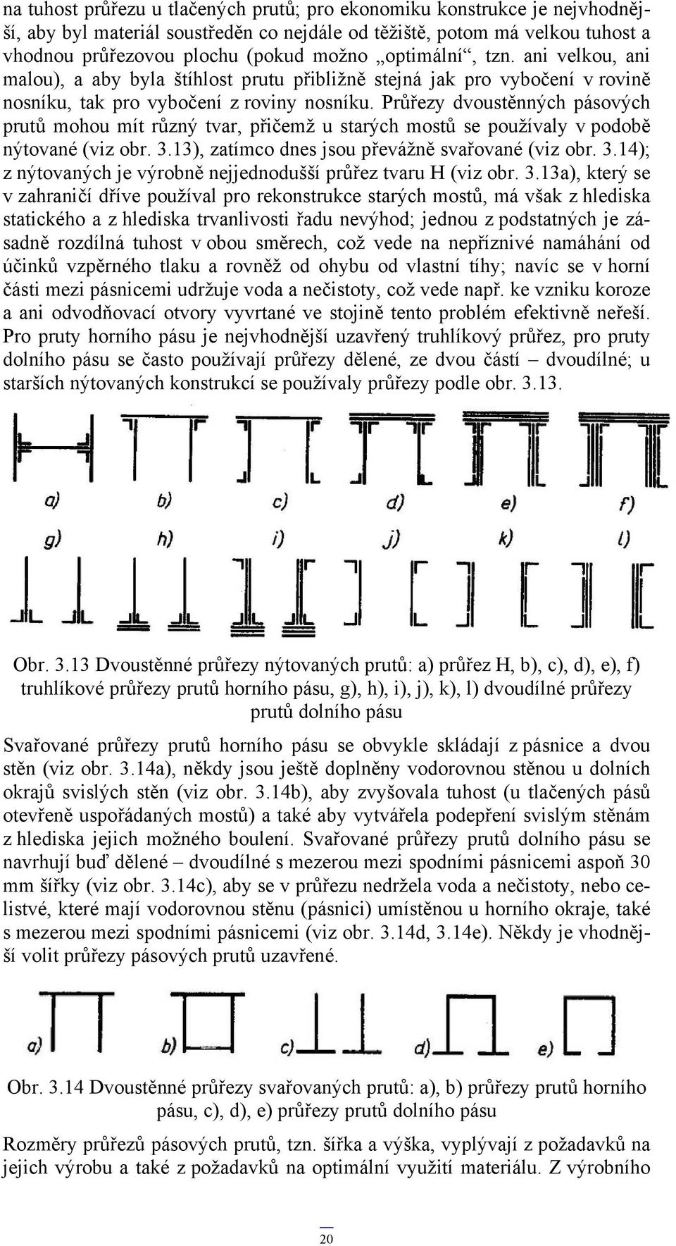 Průřezy dvoustěnných pásových prutů mohou mít různý tvar, přičemž u starých mostů se používaly v podobě nýtované (viz obr. 3.13), zatímco dnes jsou převážně svařované (viz obr. 3.14); z nýtovaných je výrobně nejjednodušší průřez tvaru H (viz obr.