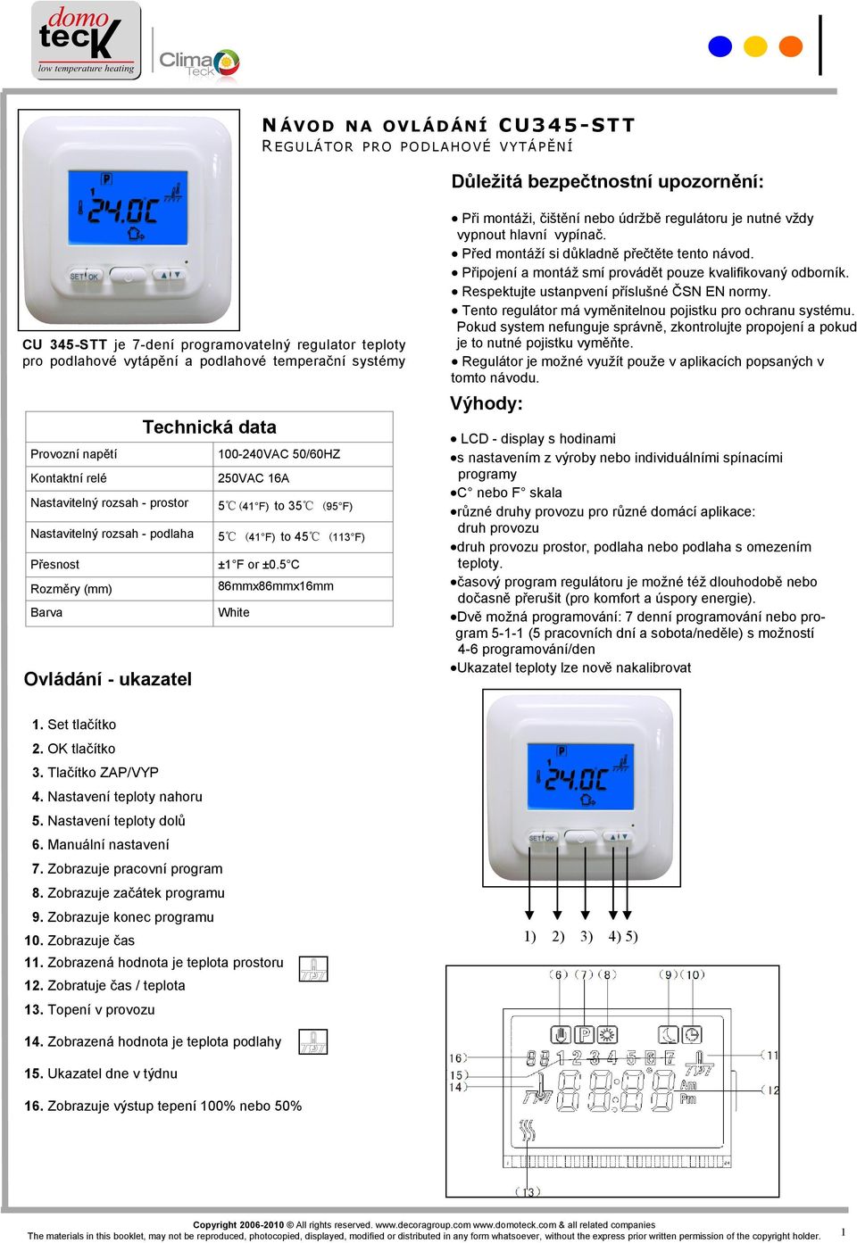 50/60HZ 250VAC 16A 5 (41 F) to 35 (95 F) 5 (41 F) to 45 (113 F) ±1 F or ±0.5 C 86mmx86mmx16mm White Při montáži, čištění nebo údržbě regulátoru je nutné vždy vypnout hlavní vypínač.