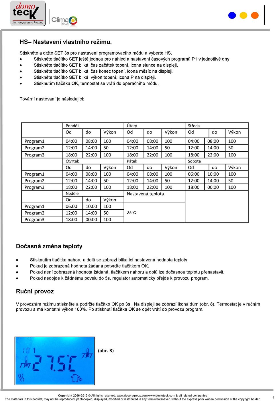 Stiskněte tlačítko SET bliká čas konec topení, icona měsíc na displeji. Stiskněte tlačítko SET bliká výkon topení, icona P na displeji. Stisknutím tlačítka OK, termostat se vrátí do operačního módu.