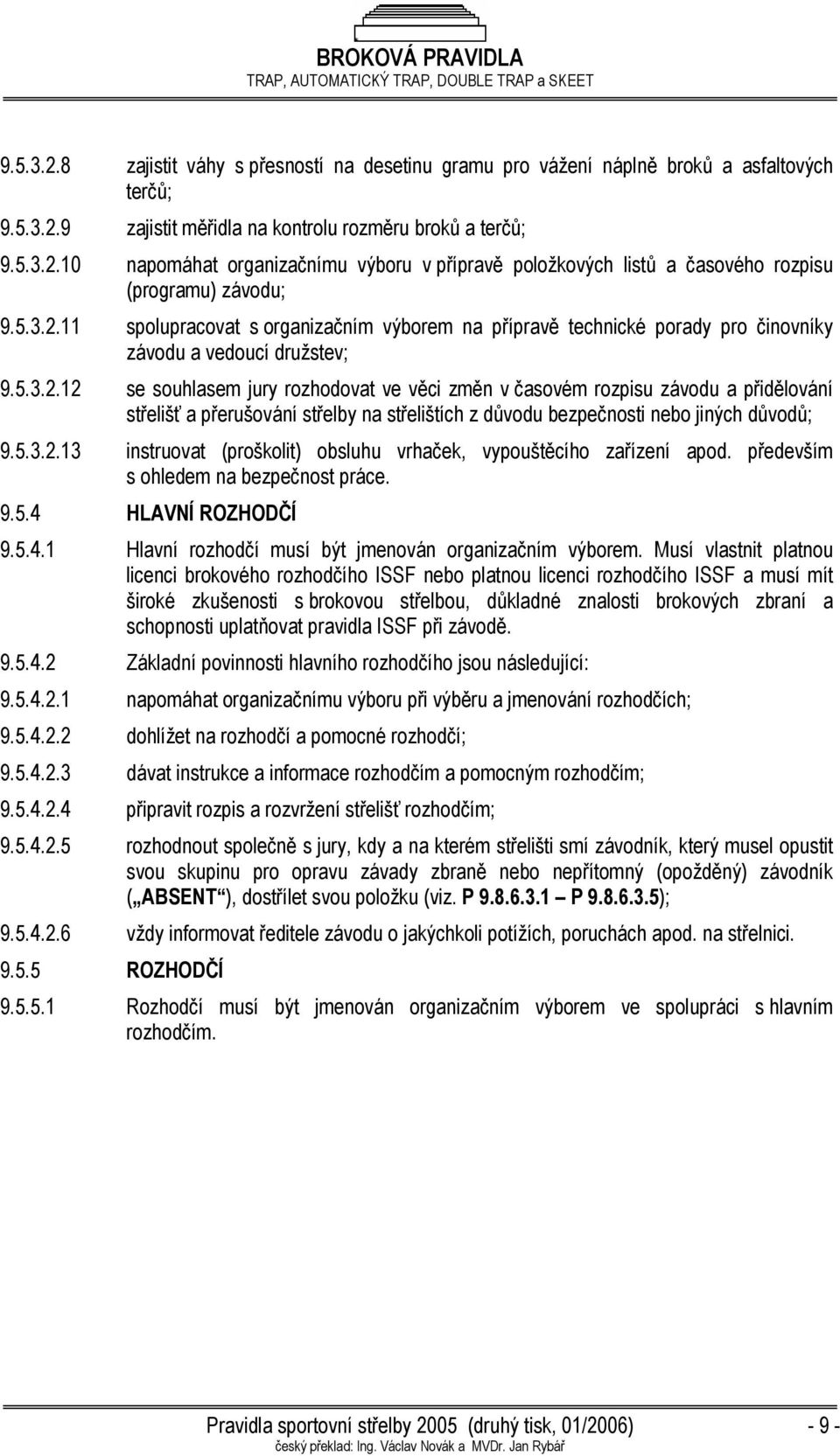 5.3.2.13 instruovat (proškolit) obsluhu vrhaček, vypouštěcího zařízení apod. především s ohledem na bezpečnost práce. 9.5.4 HLAVNÍ ROZHODČÍ 9.5.4.1 Hlavní rozhodčí musí být jmenován organizačním výborem.