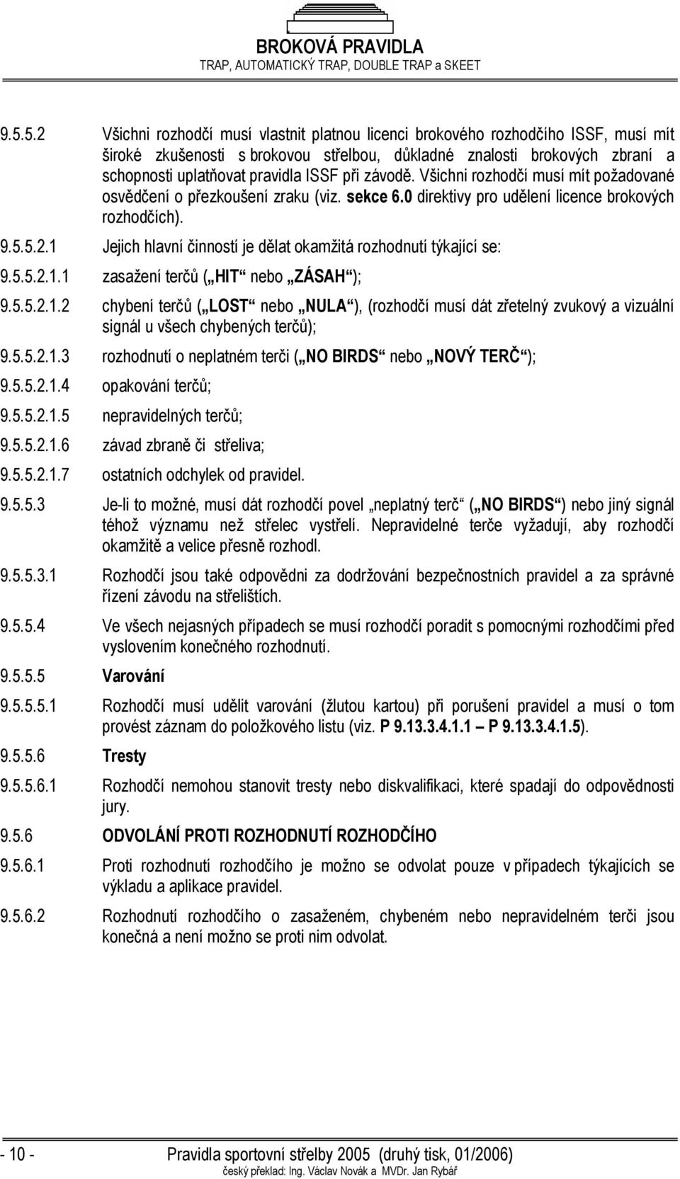 1 Jejich hlavní činností je dělat okamžitá rozhodnutí týkající se: 9.5.5.2.1.1 zasažení terčů ( HIT nebo ZÁSAH ); 9.5.5.2.1.2 chybení terčů ( LOST nebo NULA ), (rozhodčí musí dát zřetelný zvukový a vizuální signál u všech chybených terčů); 9.