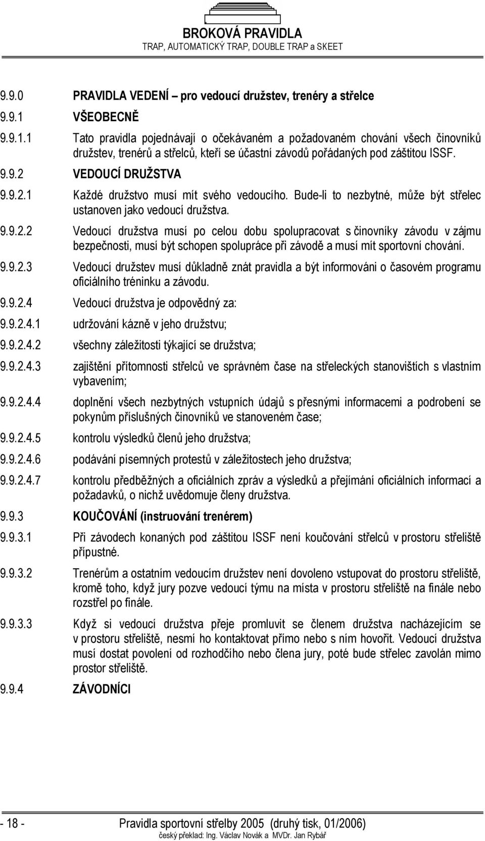 9.2.1 Každé družstvo musí mít svého vedoucího. Bude-li to nezbytné, může být střelec ustanoven jako vedoucí družstva. 9.9.2.2 Vedoucí družstva musí po celou dobu spolupracovat s činovníky závodu v zájmu bezpečnosti, musí být schopen spolupráce při závodě a musí mít sportovní chování.