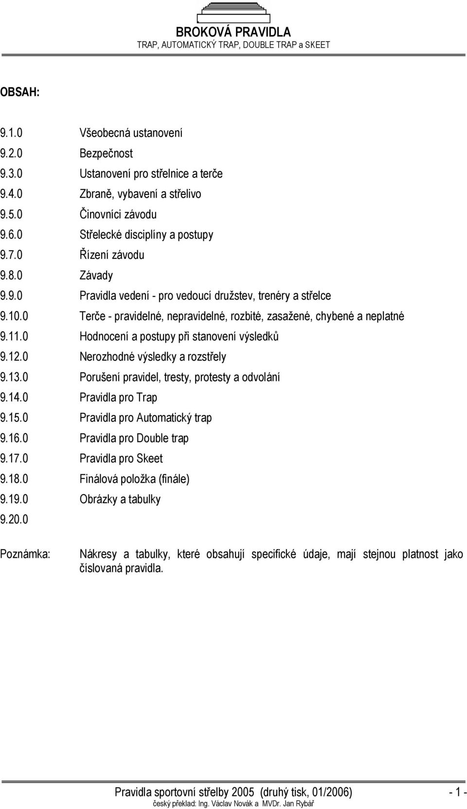 0 Hodnocení a postupy při stanovení výsledků 9.12.0 Nerozhodné výsledky a rozstřely 9.13.0 Porušení pravidel, tresty, protesty a odvolání 9.14.0 Pravidla pro Trap 9.15.