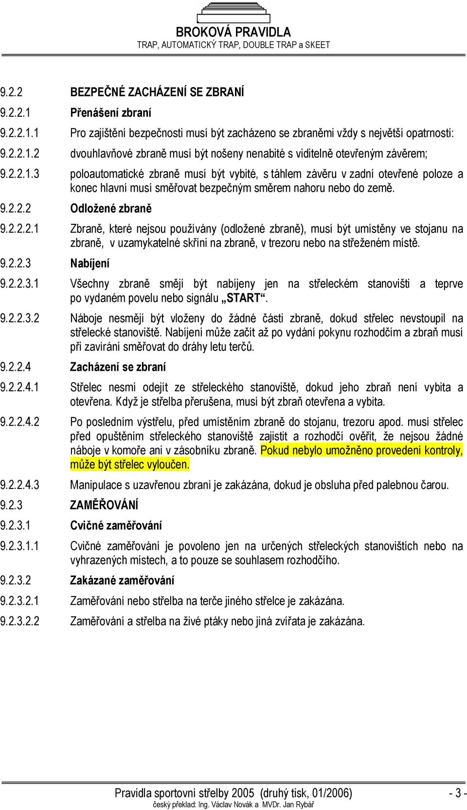 9.2.2.3 Nabíjení 9.2.2.3.1 Všechny zbraně smějí být nabíjeny jen na střeleckém stanovišti a teprve po vydaném povelu nebo signálu START. 9.2.2.3.2 Náboje nesmějí být vloženy do žádné části zbraně, dokud střelec nevstoupil na střelecké stanoviště.