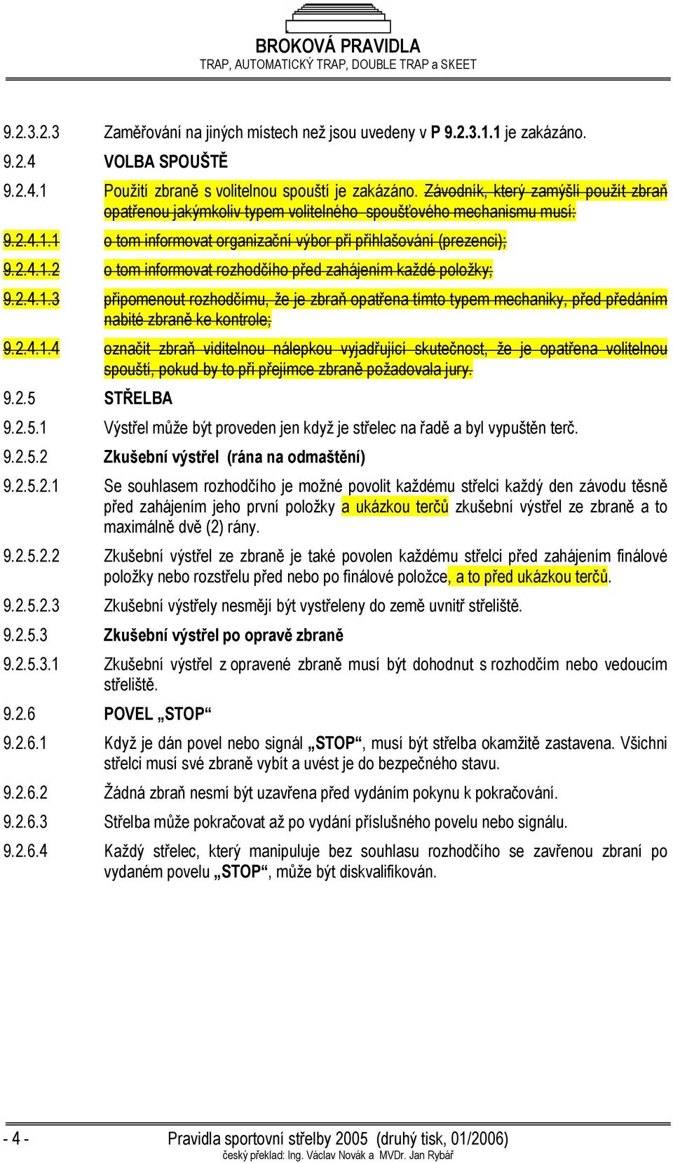 2.4.1.3 připomenout rozhodčímu, že je zbraň opatřena tímto typem mechaniky, před předáním nabité zbraně ke kontrole; 9.2.4.1.4 označit zbraň viditelnou nálepkou vyjadřující skutečnost, že je opatřena volitelnou spouští, pokud by to při přejímce zbraně požadovala jury.