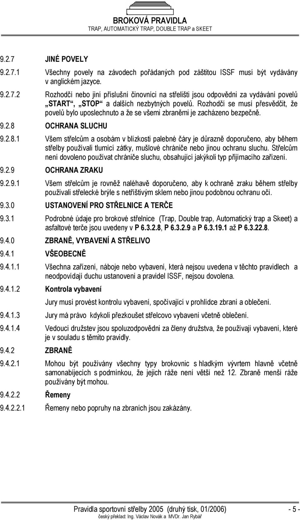 OCHRANA SLUCHU 9.2.8.1 Všem střelcům a osobám v blízkosti palebné čáry je důrazně doporučeno, aby během střelby používali tlumící zátky, mušlové chrániče nebo jinou ochranu sluchu.