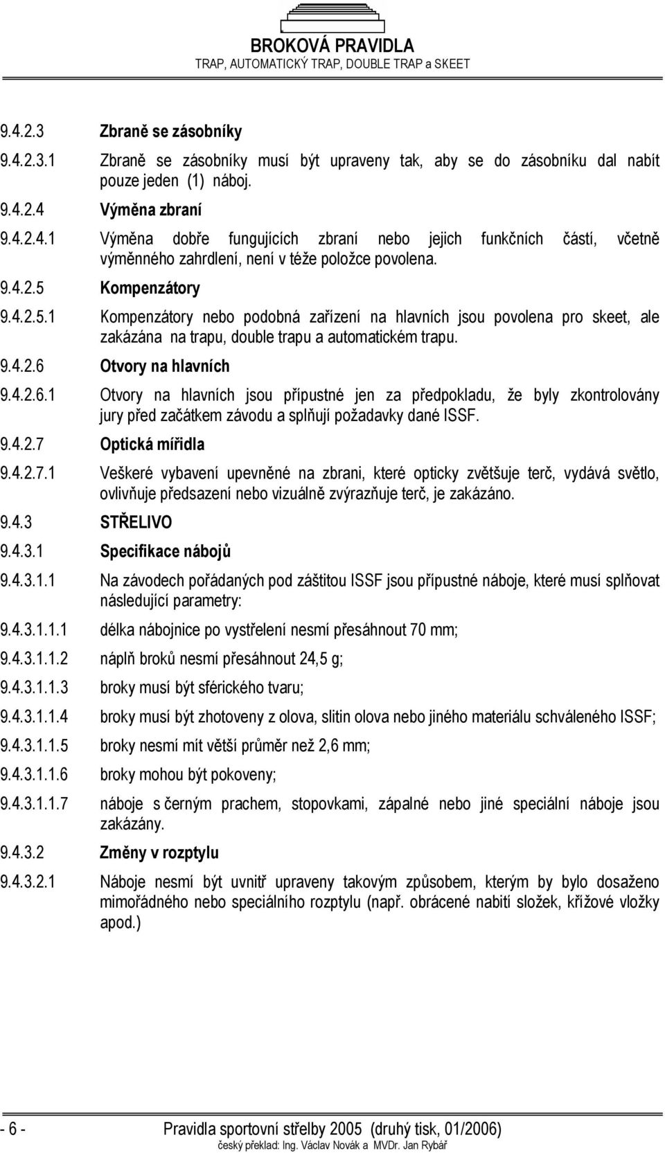 Otvory na hlavních 9.4.2.6.1 Otvory na hlavních jsou přípustné jen za předpokladu, že byly zkontrolovány jury před začátkem závodu a splňují požadavky dané ISSF. 9.4.2.7 