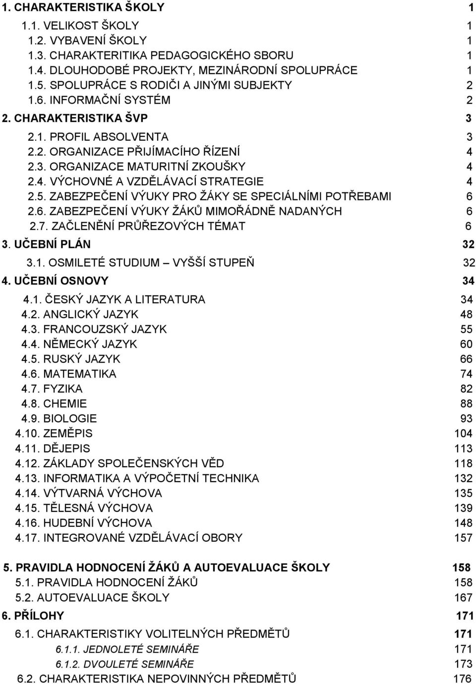 5. ZABEZPEČENÍ VÝUKY PRO ŽÁKY SE SPECIÁLNÍMI POTŘEBAMI 6 2.6. ZABEZPEČENÍ VÝUKY ŽÁKŮ MIMOŘÁDNĚ NADANÝCH 6 2.7. ZAČLENĚNÍ PRŮŘEZOVÝCH TÉMAT 6 3. UČEBNÍ PLÁN 32 3.1. OSMILETÉ STUDIUM VYŠŠÍ STUPEŇ 32 4.