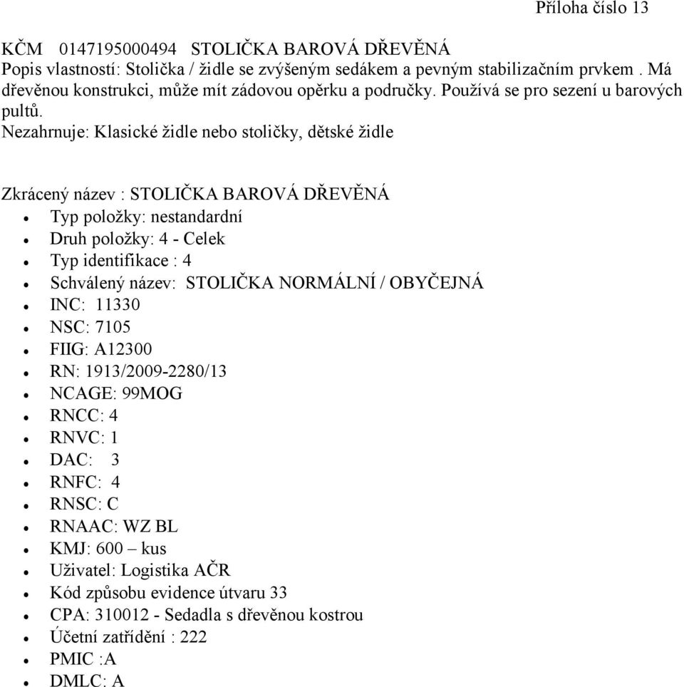 Nezahrnuje: Klasické židle nebo stoličky, dětské židle Zkrácený název : STOLIČKA BAROVÁ DŘEVĚNÁ Schválený název: STOLIČKA