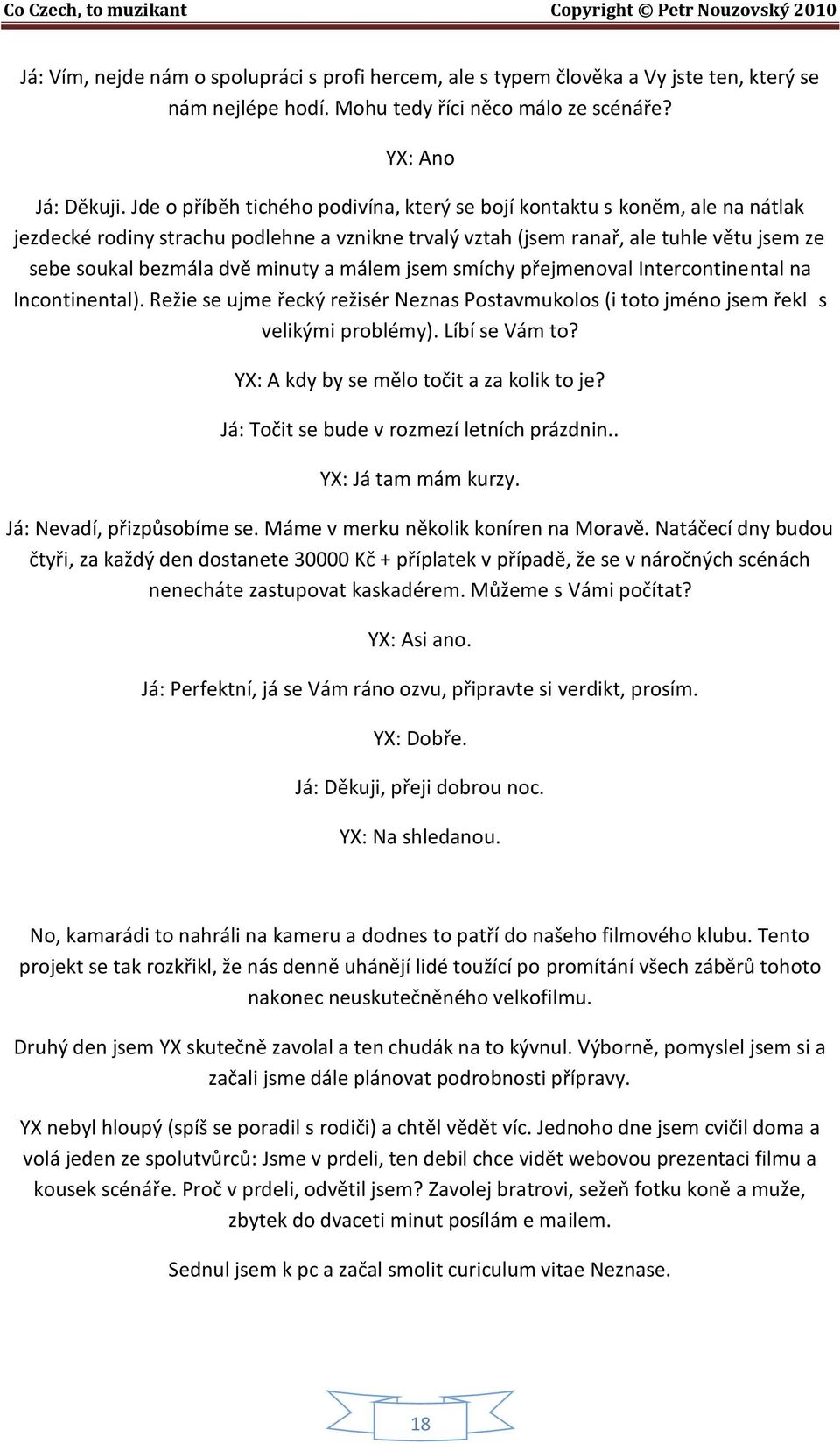 a málem jsem smíchy přejmenoval Intercontinental na Incontinental). Režie se ujme řecký režisér Neznas Postavmukolos (i toto jméno jsem řekl s velikými problémy). Líbí se Vám to?