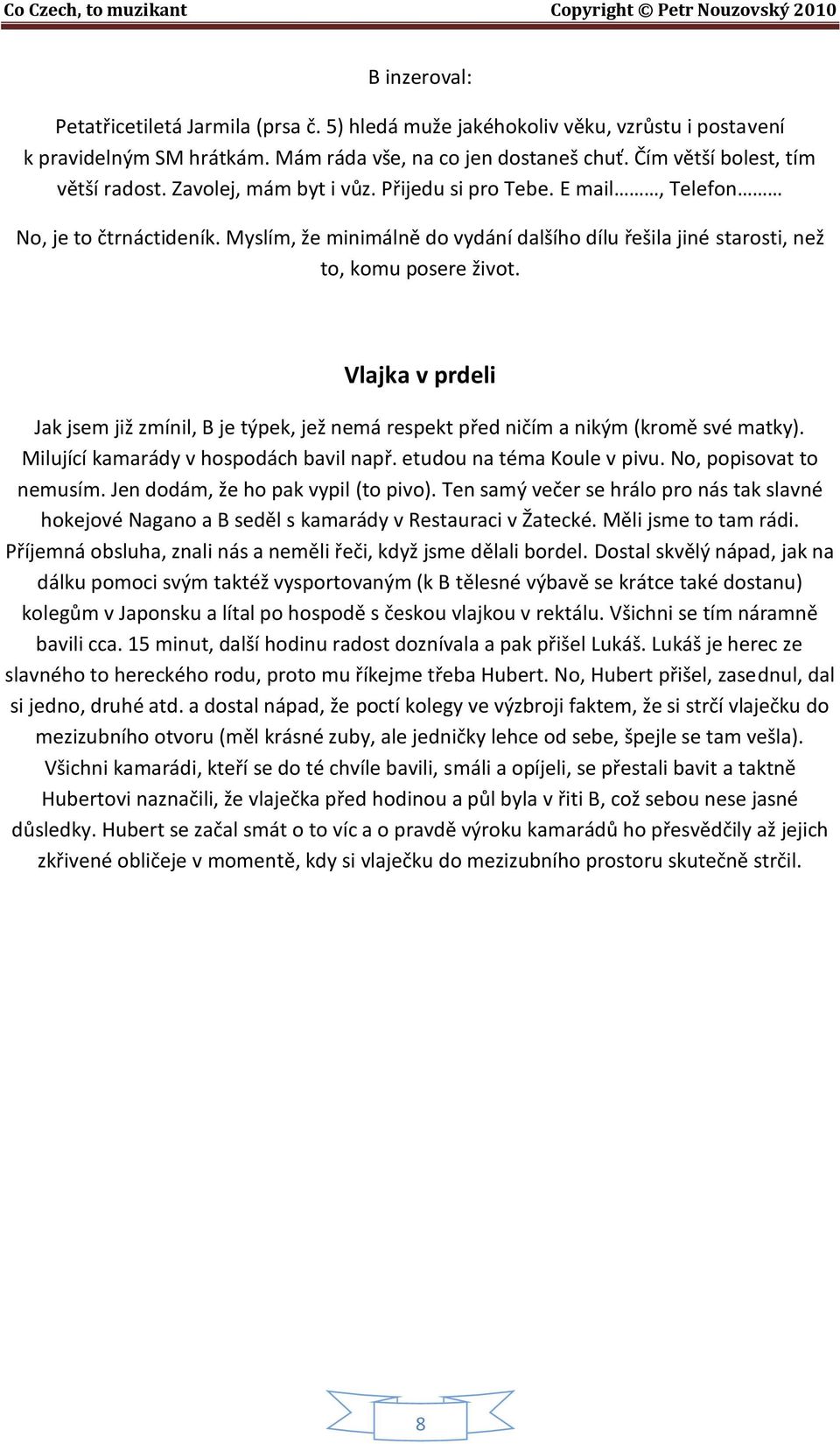 Vlajka v prdeli Jak jsem již zmínil, B je týpek, jež nemá respekt před ničím a nikým (kromě své matky). Milující kamarády v hospodách bavil např. etudou na téma Koule v pivu. No, popisovat to nemusím.