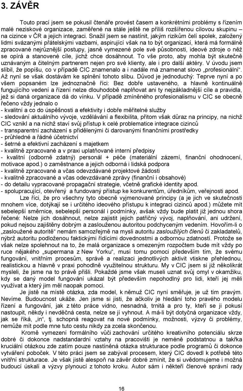 Snažil jsem se nastínit, jakým rizikům čelí spolek, založený lidmi svázanými přátelskými vazbami, aspirující však na to být organizací, která má formálně zpracované nejrůznější postupy, jasně