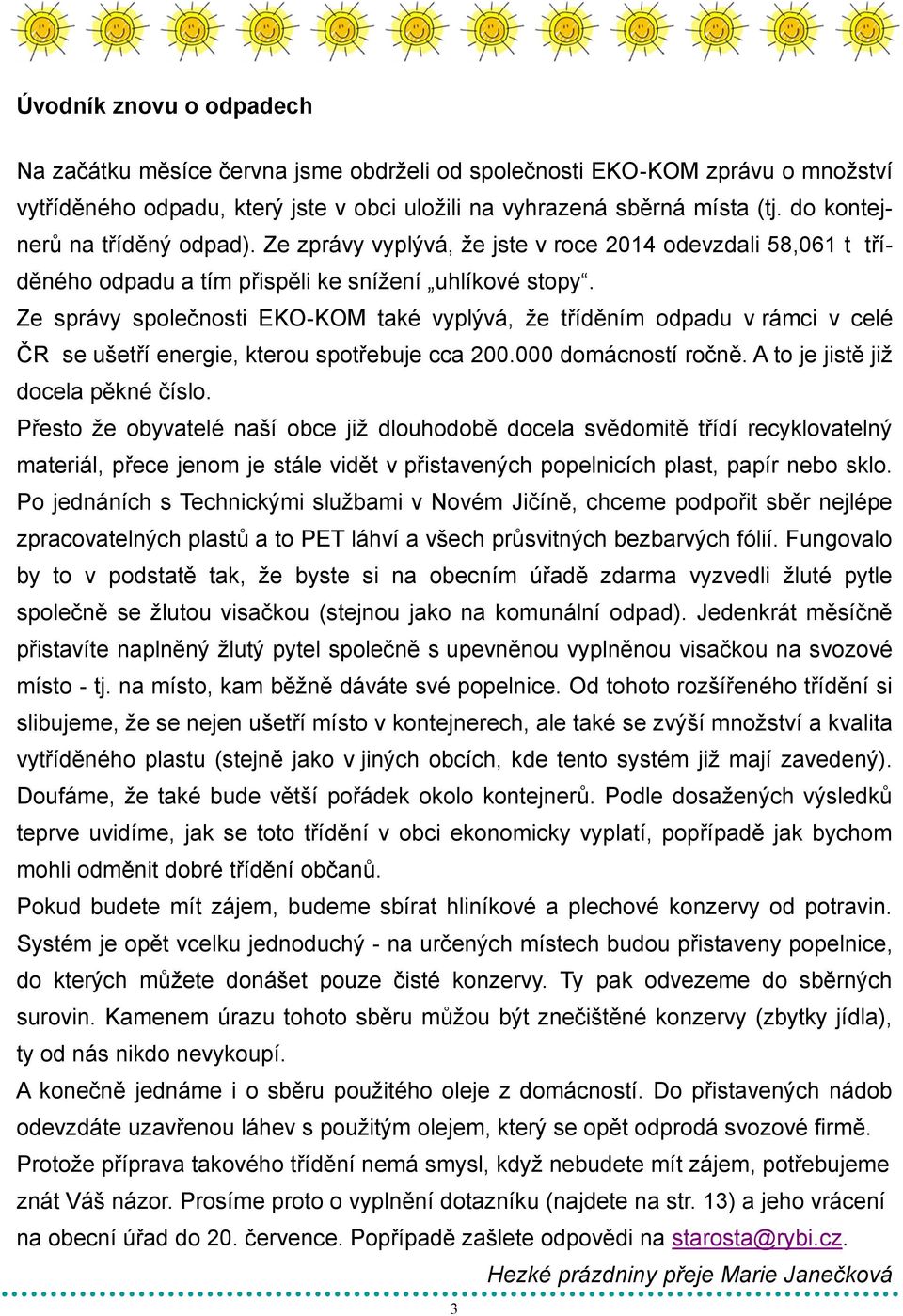 Ze správy společnosti EKO-KOM také vyplývá, že tříděním odpadu v rámci v celé ČR se ušetří energie, kterou spotřebuje cca 200.000 domácností ročně. A to je jistě již docela pěkné číslo.