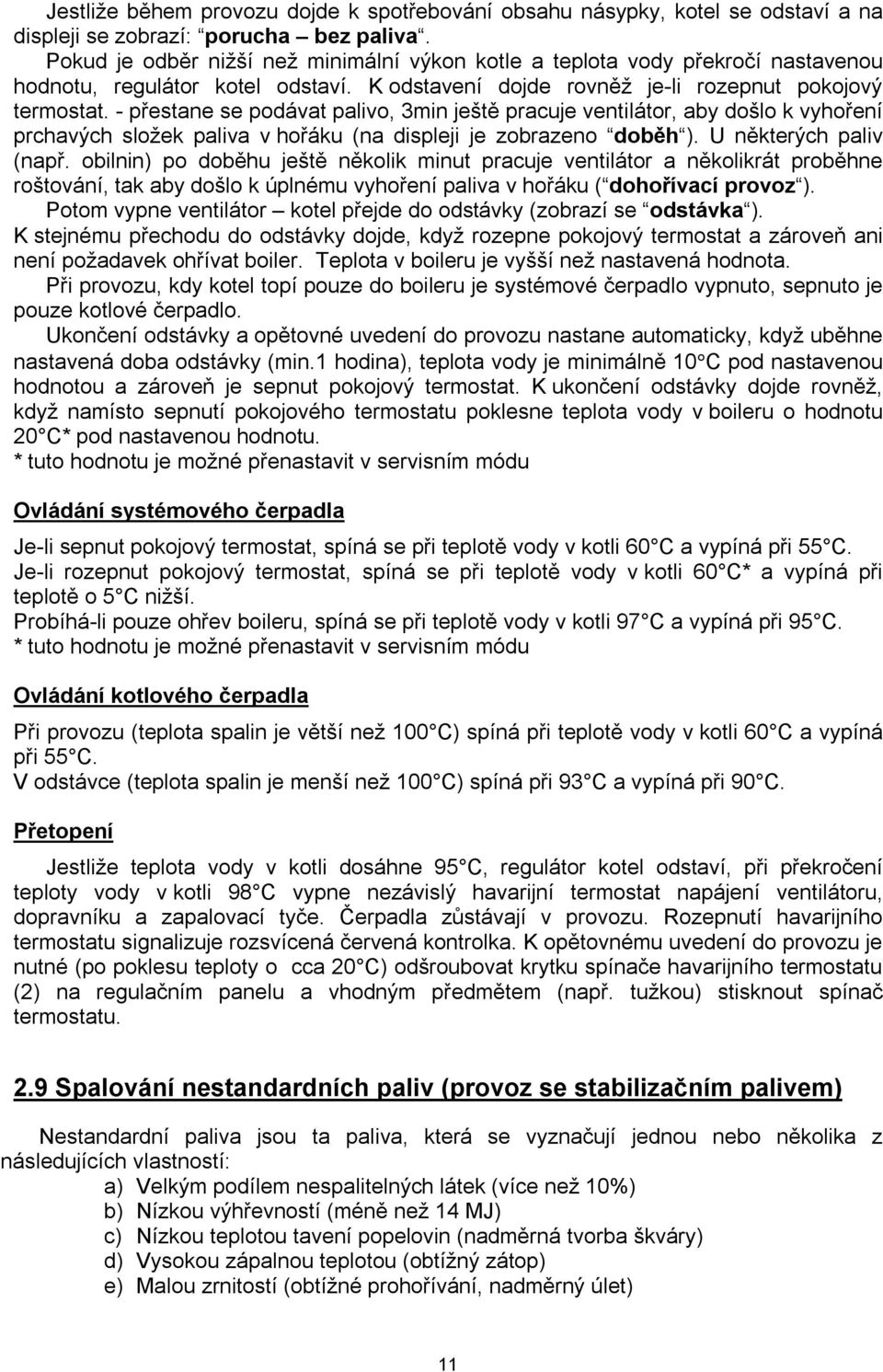 - přestane se podávat palivo, 3min ještě pracuje ventilátor, aby došlo k vyhoření prchavých složek paliva v hořáku (na displeji je zobrazeno doběh ). U některých paliv (např.