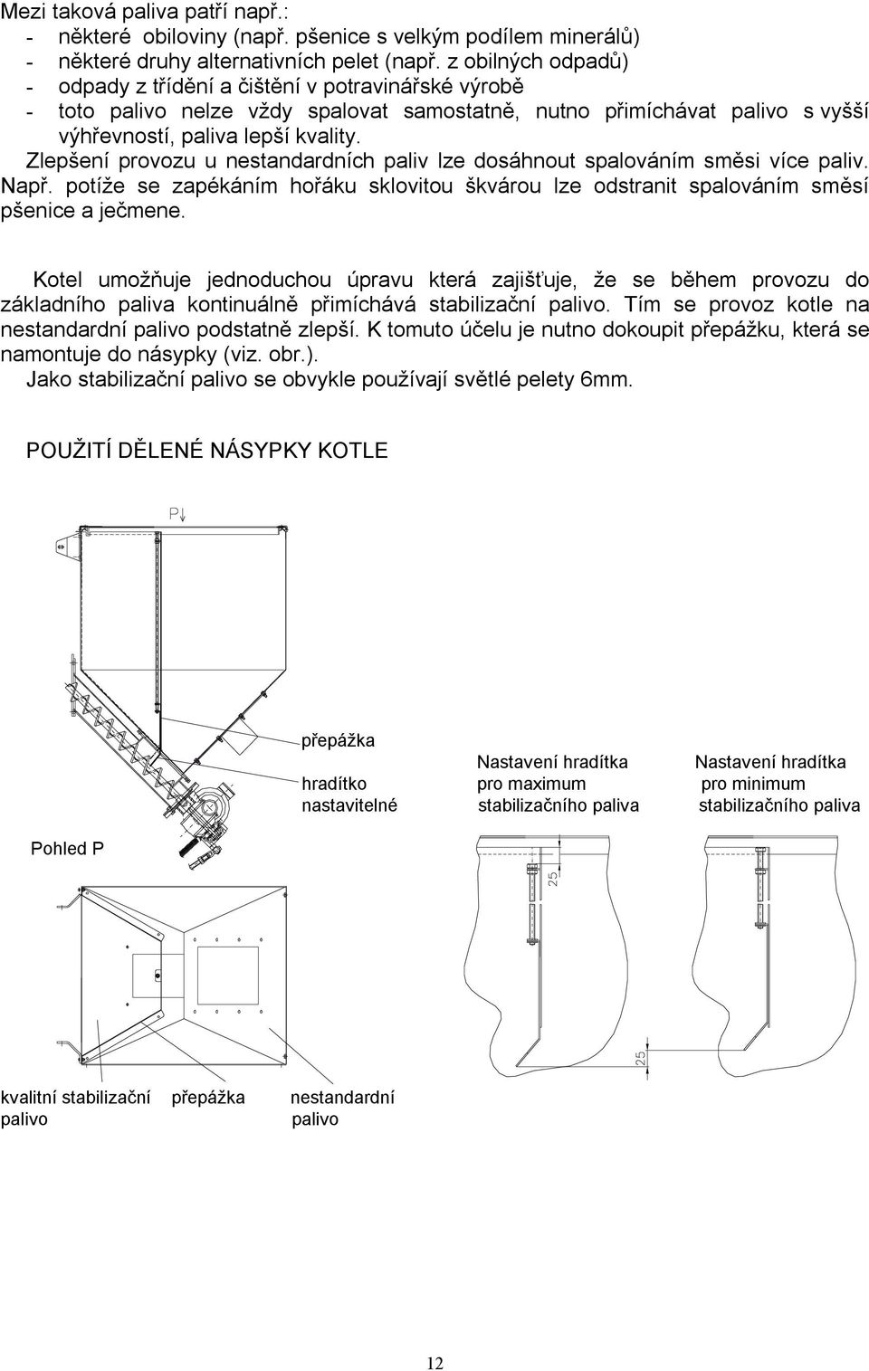 Zlepšení provozu u nestandardních paliv lze dosáhnout spalováním směsi více paliv. Např. potíže se zapékáním hořáku sklovitou škvárou lze odstranit spalováním směsí pšenice a ječmene.