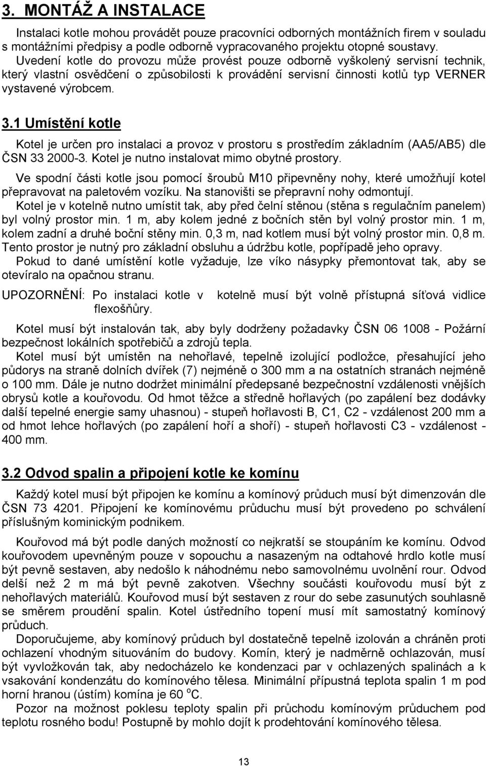 1 Umístění kotle Kotel je určen pro instalaci a provoz v prostoru s prostředím základním (AA5/AB5) dle ČSN 33 2000-3. Kotel je nutno instalovat mimo obytné prostory.