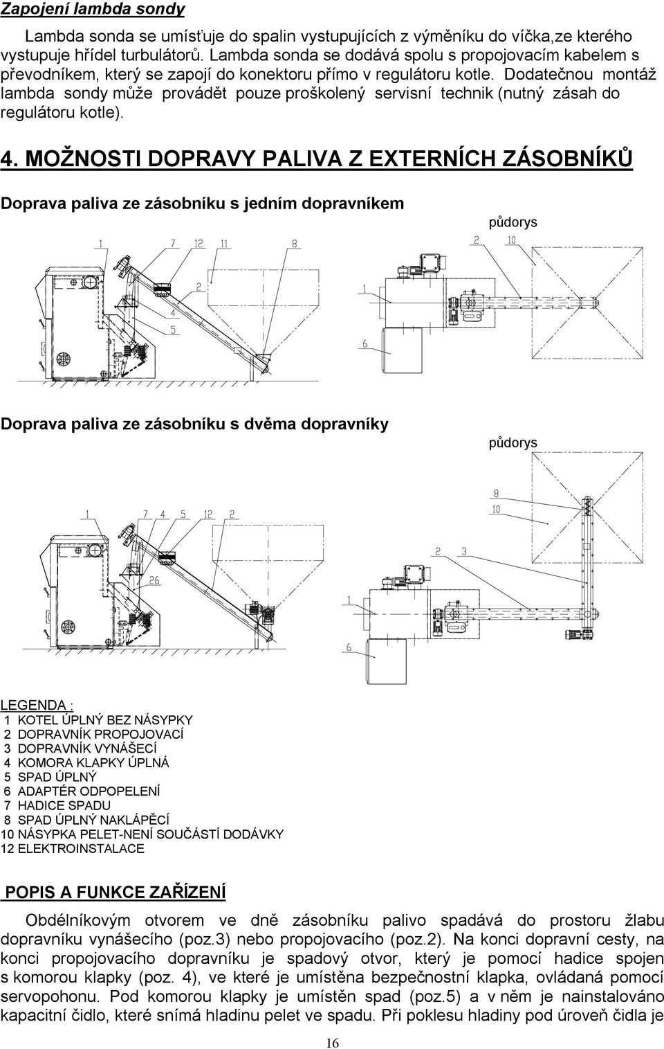 Dodatečnou montáž lambda sondy může provádět pouze proškolený servisní technik (nutný zásah do regulátoru kotle). 4.