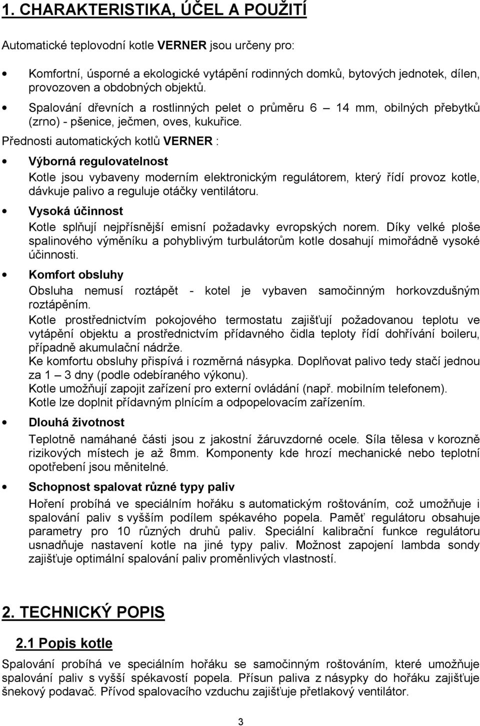 Přednosti automatických kotlů VERNER : Výborná regulovatelnost Kotle jsou vybaveny moderním elektronickým regulátorem, který řídí provoz kotle, dávkuje palivo a reguluje otáčky ventilátoru.