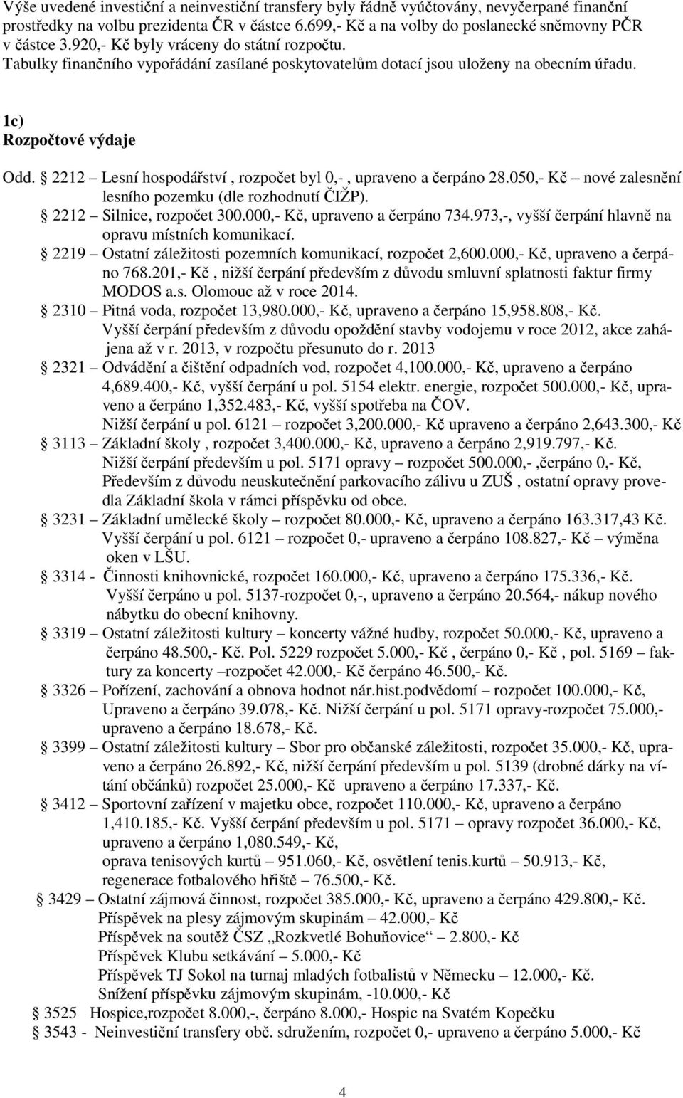 2212 Lesní hospodářství, rozpočet byl 0,-, upraveno a čerpáno 28.050,- Kč nové zalesnění lesního pozemku (dle rozhodnutí ČIŽP). 2212 Silnice, rozpočet 300.000,- Kč, upraveno a čerpáno 734.