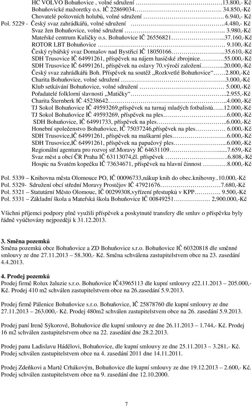 100,-Kč Český rybářský svaz Domašov nad Bystřicí IČ 18050166...35.610,-Kč SDH Trusovice IČ 64991261, příspěvek na nájem hasičské zbrojnice 55.000,-Kč SDH Trusovice IČ 64991261, příspěvek na oslavy 70.