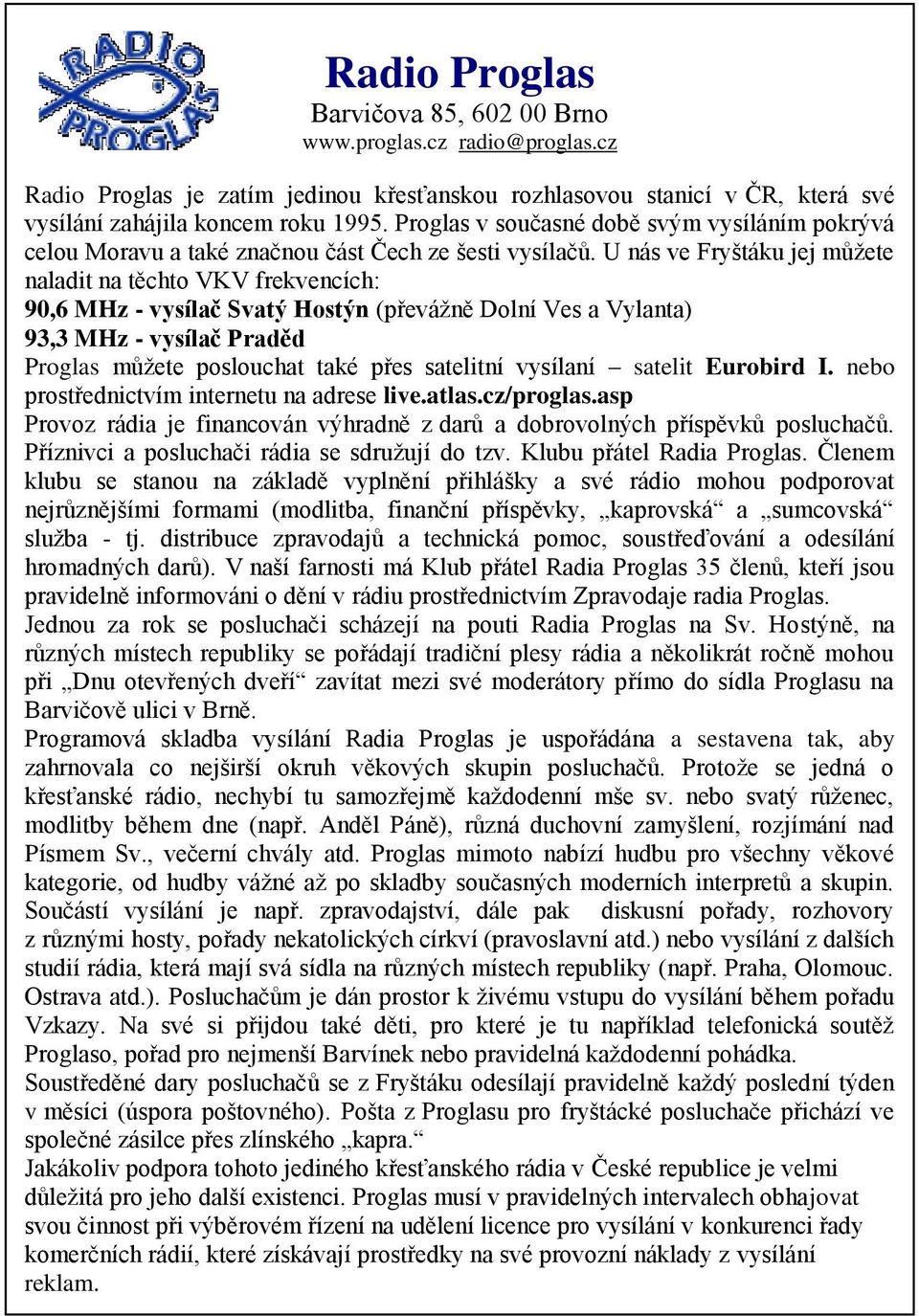 U nás ve Fryštáku jej můžete naladit na těchto VKV frekvencích: 90,6 MHz - vysílač Svatý Hostýn (převážně Dolní Ves a Vylanta) 93,3 MHz - vysílač Praděd Proglas můžete poslouchat také přes satelitní