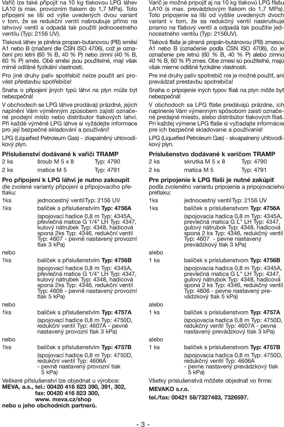 Tlaková láhev je plněna propan-butanovou (PB) směsí A1 nebo B (značení dle ČSN ISO 4706), což je označení pro letní (60 % B, 40 % P) nebo zimní (40 % B, 60 % P) směs.