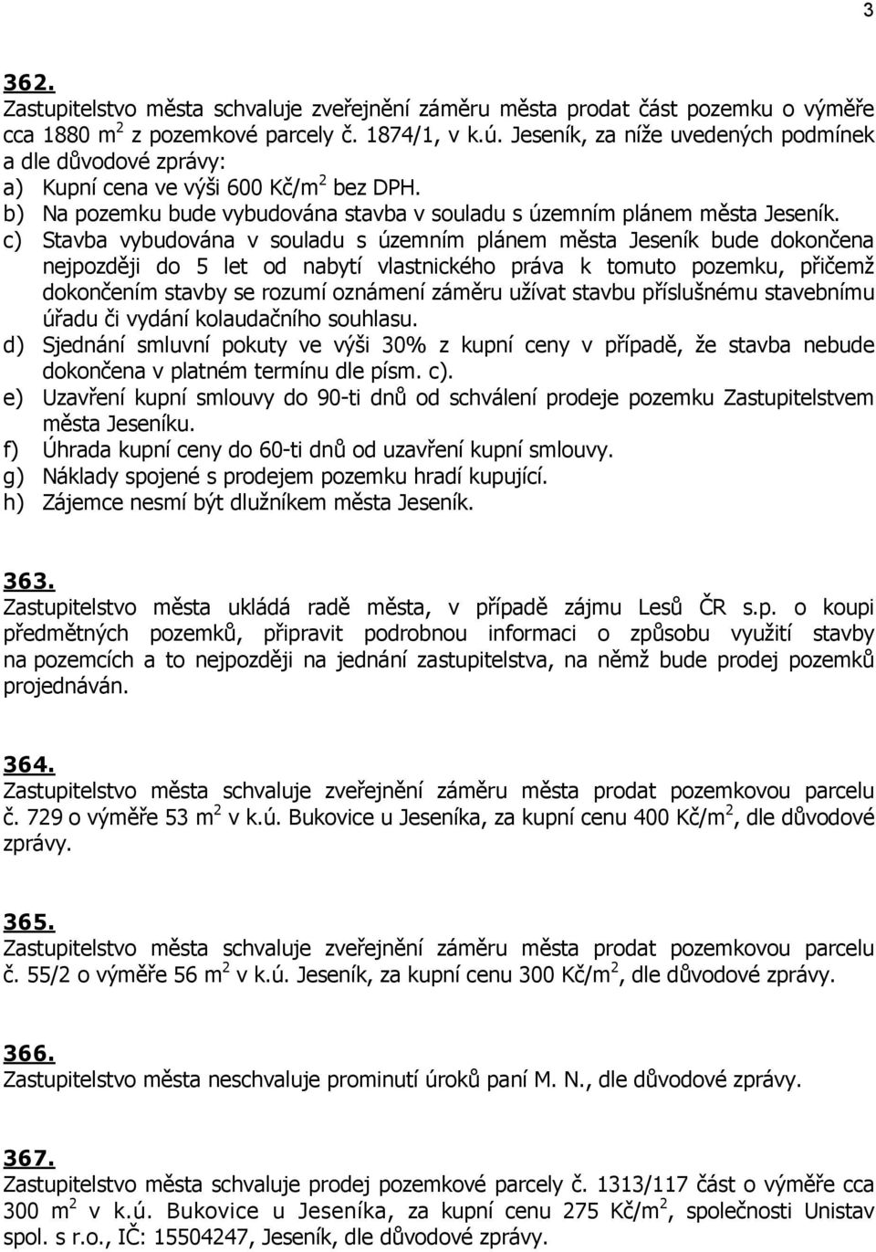 c) Stavba vybudována v souladu s územním plánem města Jeseník bude dokončena nejpozději do 5 let od nabytí vlastnického práva k tomuto pozemku, přičemž dokončením stavby se rozumí oznámení záměru