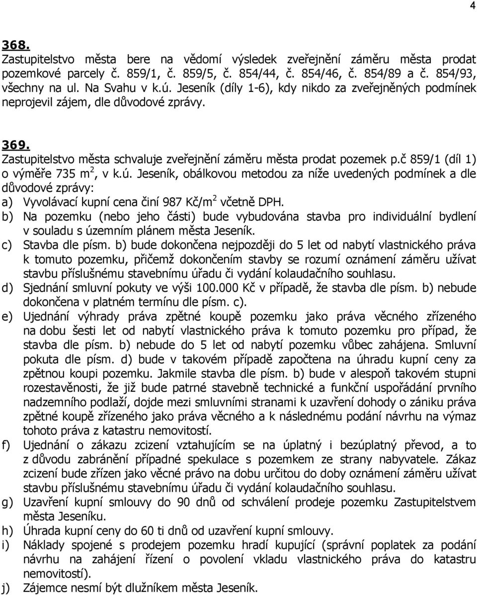 č 859/1 (díl 1) o výměře 735 m 2, v k.ú. Jeseník, obálkovou metodou za níže uvedených podmínek a dle důvodové zprávy: a) Vyvolávací kupní cena činí 987 Kč/m 2 včetně DPH.