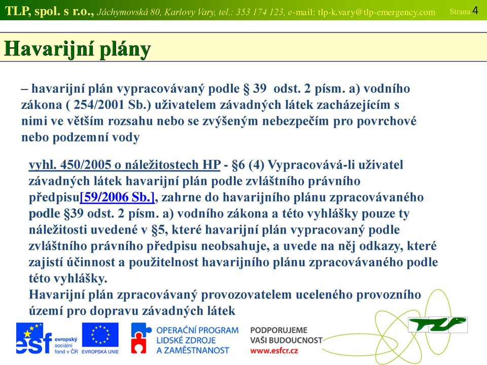 450/2005 o náležitostech HP - 6 (4) Vypracovává-li uživatel závadných látek havarijní plán podle zvláštního právního předpisu[59/2006 Sb.], zahrne do havarijního plánu zpracovávaného podle 39 odst.