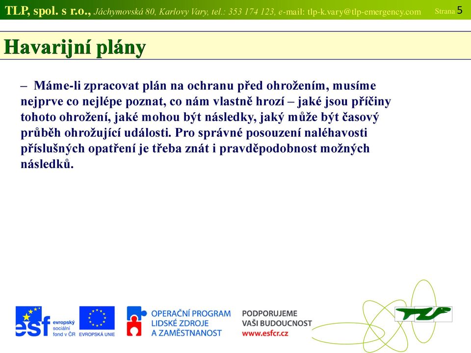 poznat, co nám vlastně hrozí jaké jsou příčiny tohoto ohrožení, jaké mohou být následky, jaký může být časový