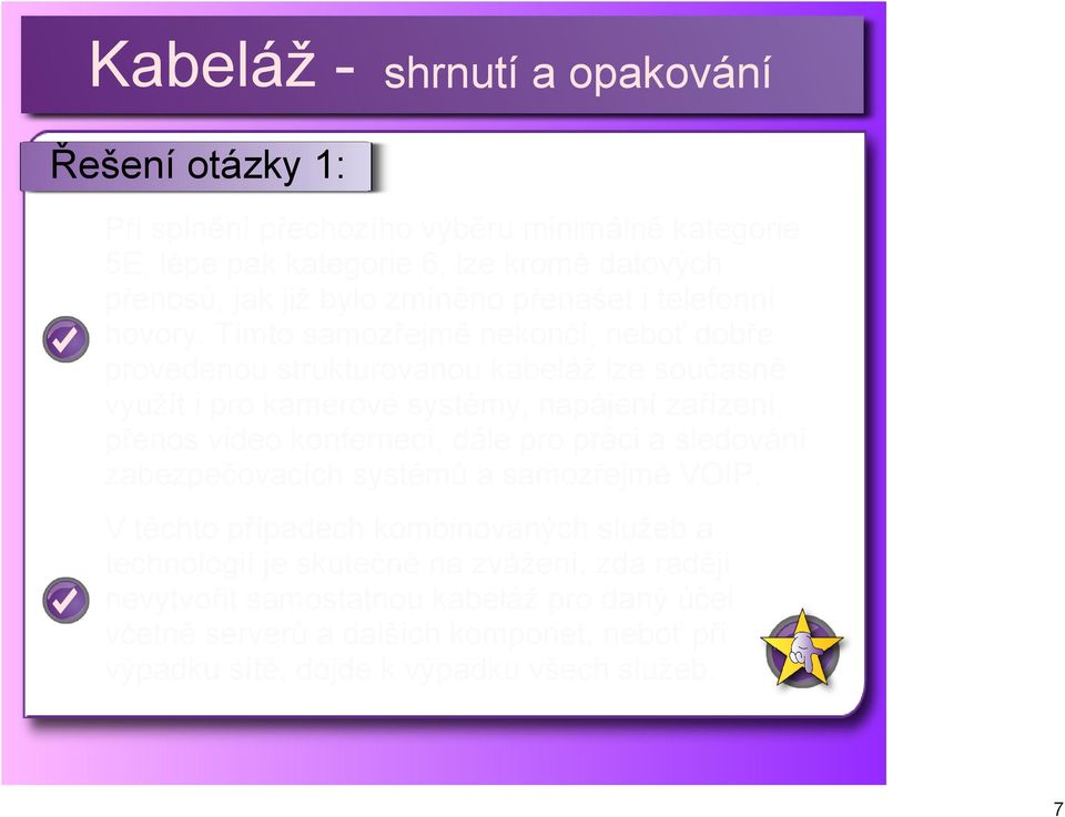 Tímto samozřejmě nekončí, neboť dobře provedenou strukturovanou kabeláž lze současně využít i pro kamerové systémy, napájení zařízení, přenos video