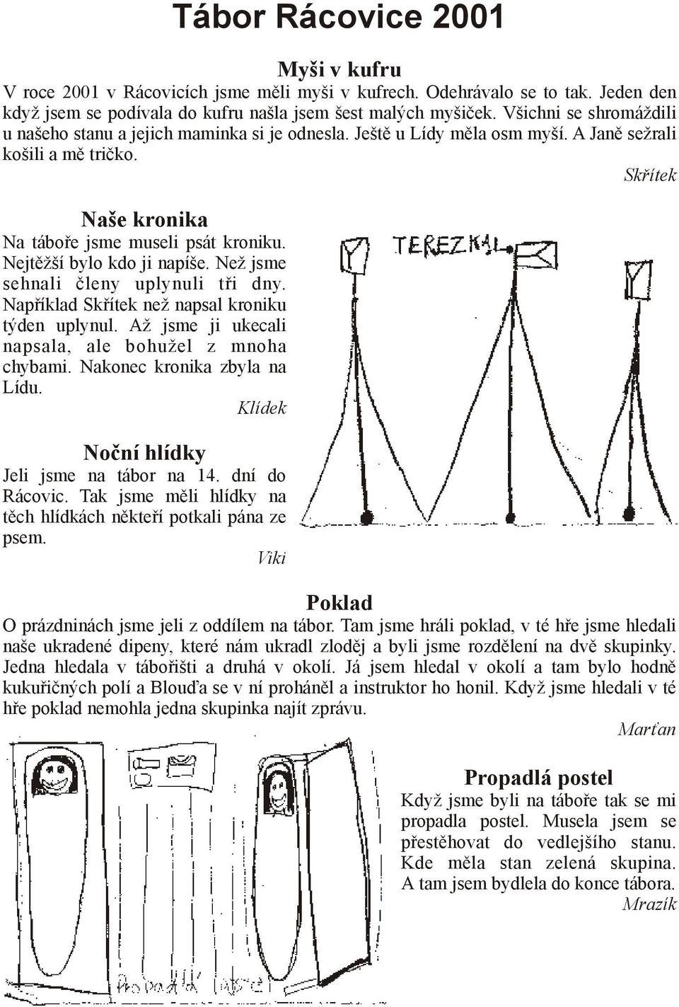 Nejtěžší bylo kdo ji napíše. Než jsme sehnali členy uplynuli tři dny. Například Skřítek než napsal kroniku týden uplynul. Až jsme ji ukecali napsala, ale bohužel z mnoha chybami.