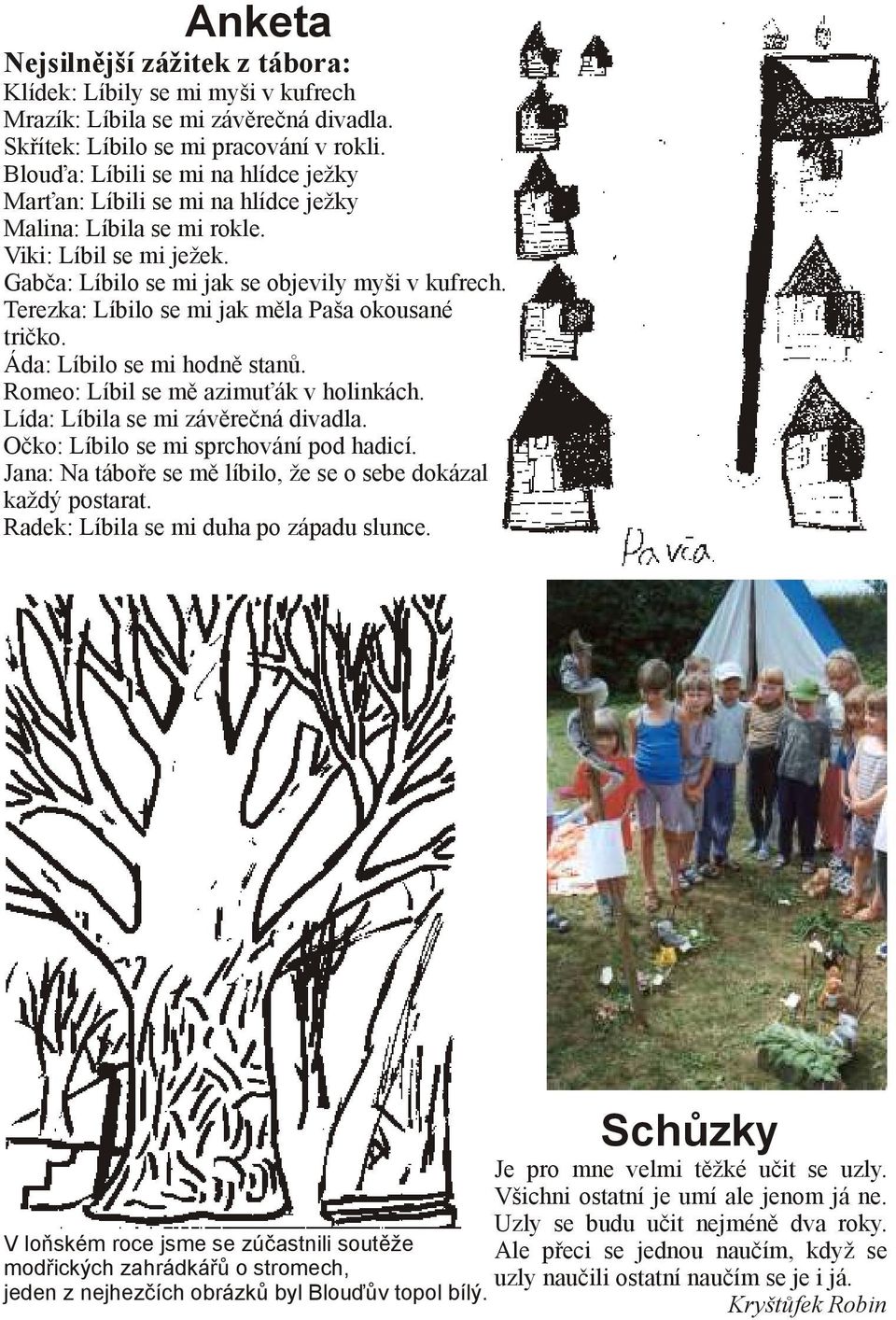 Terezka: Líbilo se mi jak měla Paša okousané tričko. Áda: Líbilo se mi hodně stanů. Romeo: Líbil se mě azimuťák v holinkách. Lída: Líbila se mi závěrečná divadla.