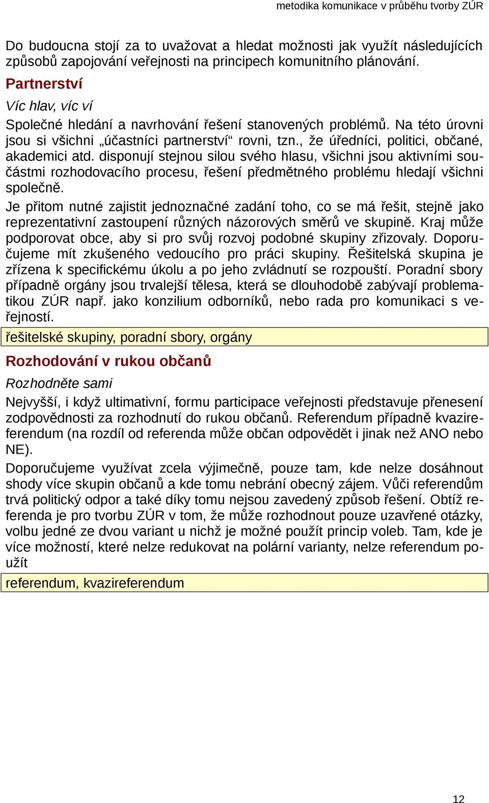 disponují stejnou silou svého hlasu, všichni jsou aktivními součástmi rozhodovacího procesu, řešení předmětného problému hledají všichni společně.