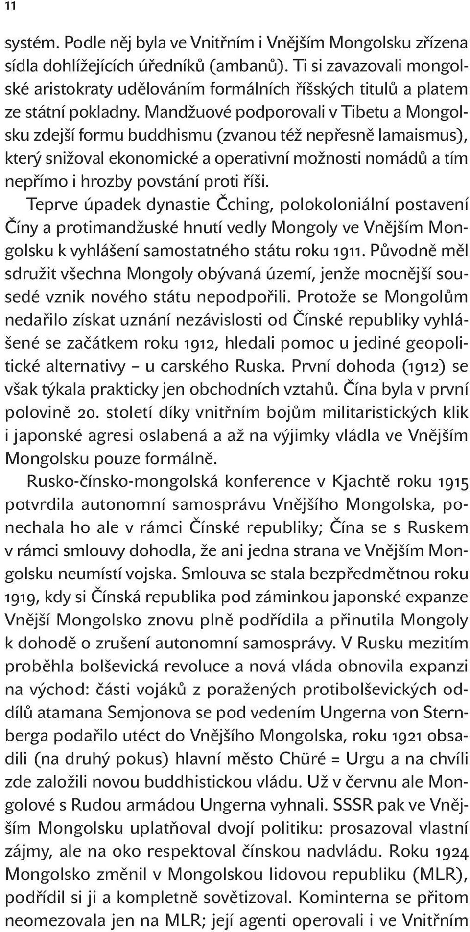 Mandžuové podporovali v Tibetu a Mongolsku zdejší formu buddhismu (zvanou též nepřesně lamaismus), který snižoval ekonomické a operativní možnosti nomádů a tím nepřímo i hrozby povstání proti říši.