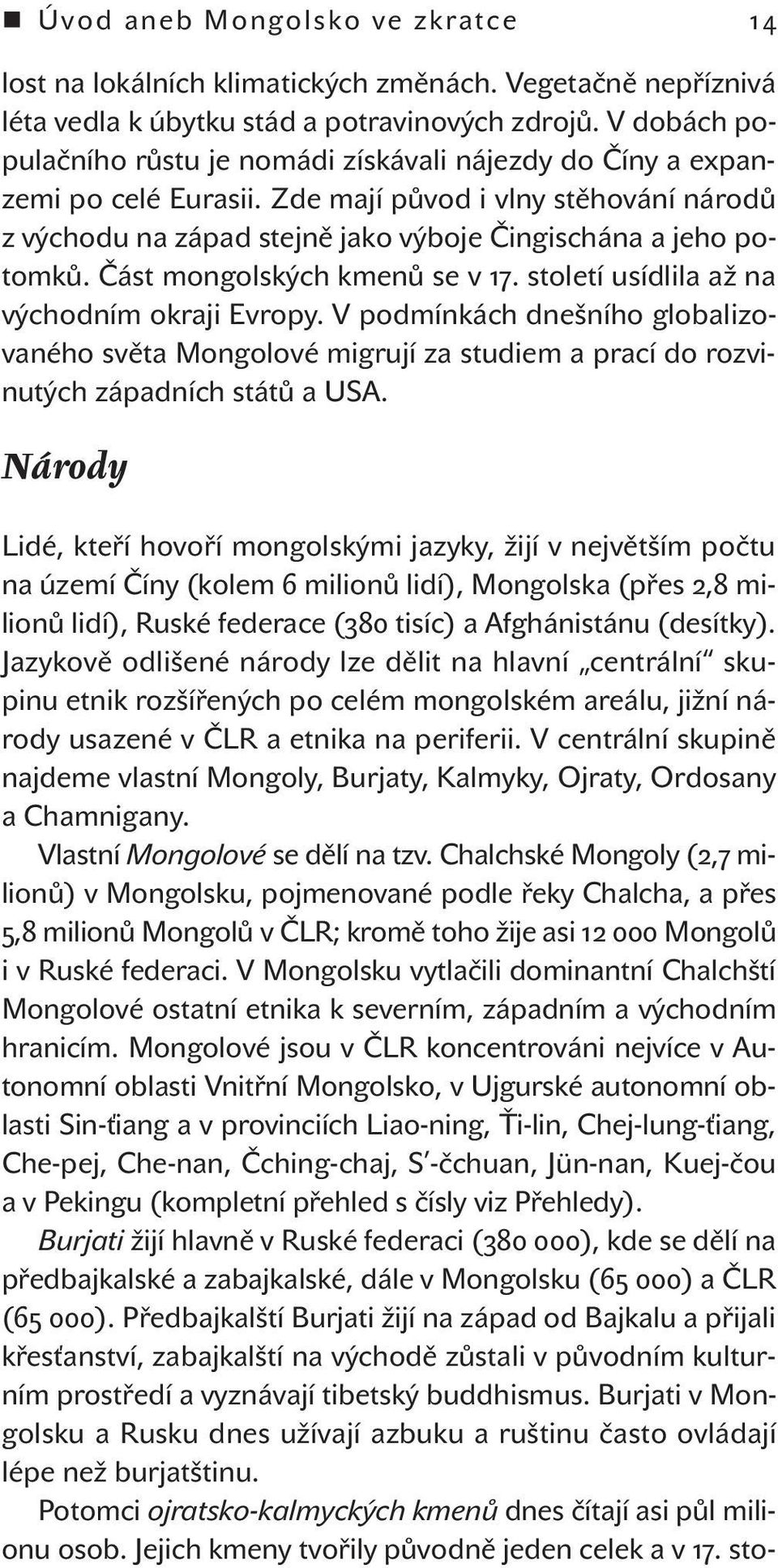 Část mongolských kmenů se v 17. století usídlila až na východním okraji Evropy. V podmínkách dnešního globalizovaného světa Mongolové migrují za studiem a prací do rozvinutých západních států a USA.