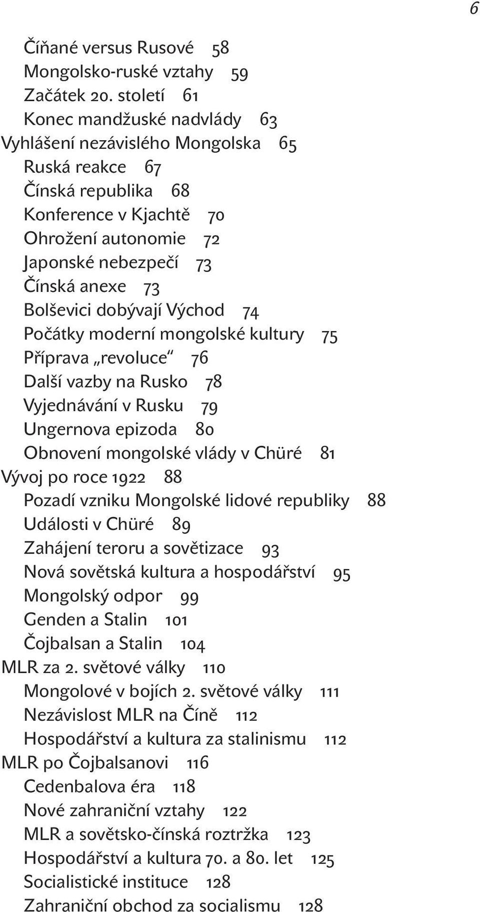 Bolševici dobývají Východ 74 Počátky moderní mongolské kultury 75 Příprava revoluce 76 Další vazby na Rusko 78 Vyjednávání v Rusku 79 Ungernova epizoda 80 Obnovení mongolské vlády v Chüré 81 Vývoj po