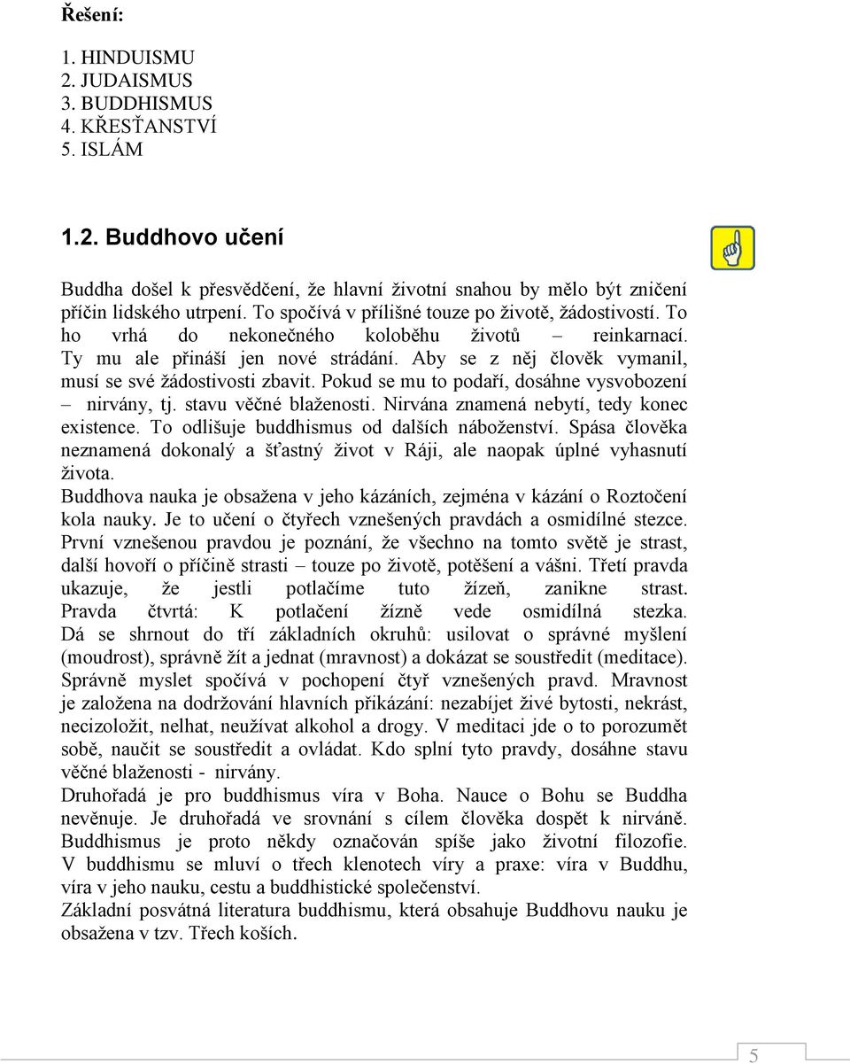 Aby se z něj člověk vymanil, musí se své žádostivosti zbavit. Pokud se mu to podaří, dosáhne vysvobození nirvány, tj. stavu věčné blaženosti. Nirvána znamená nebytí, tedy konec existence.