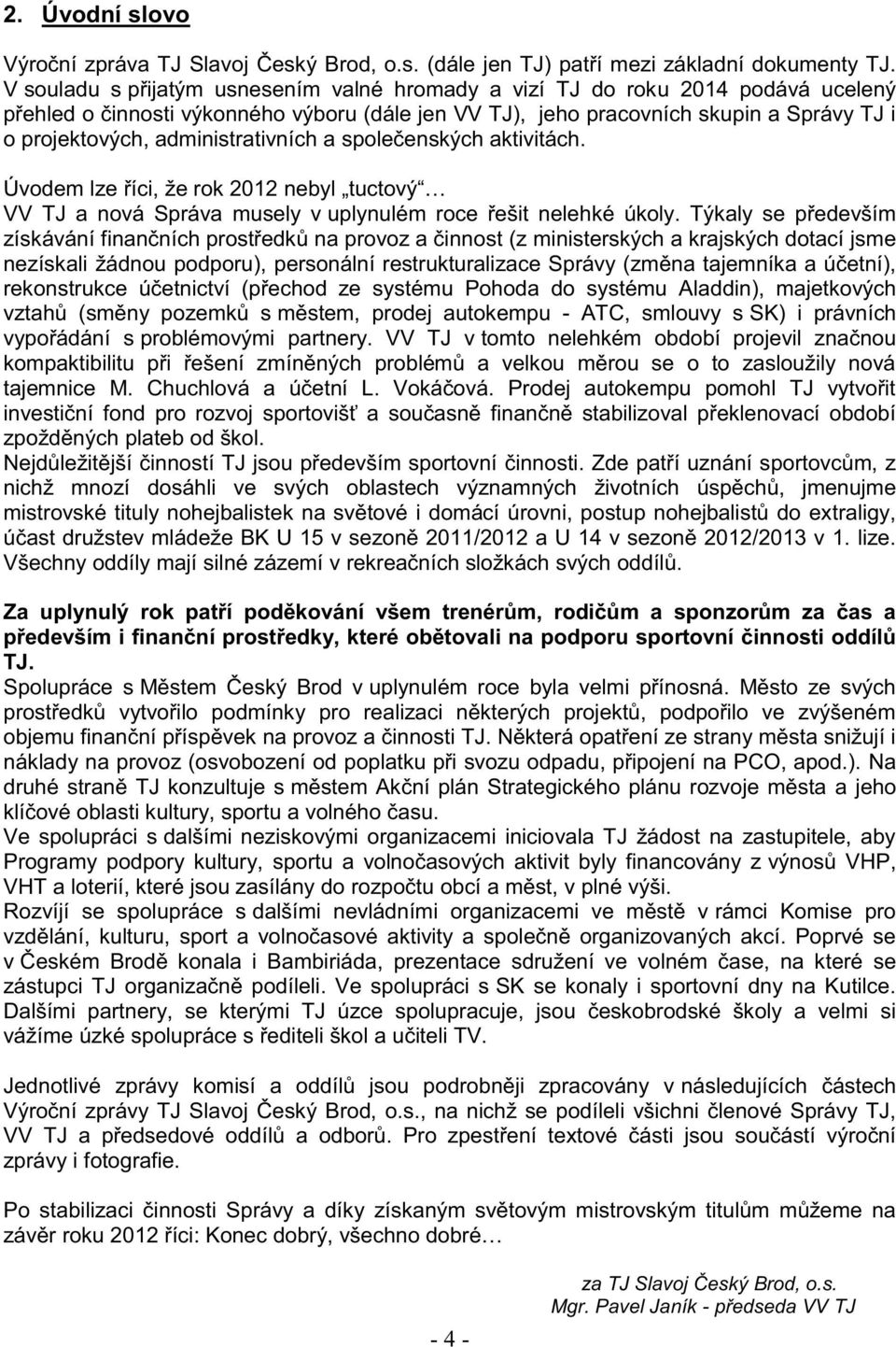 administrativních a společenských aktivitách. Úvodem lze říci, že rok 2012 nebyl tuctový VV TJ a nová Správa musely v uplynulém roce řešit nelehké úkoly.