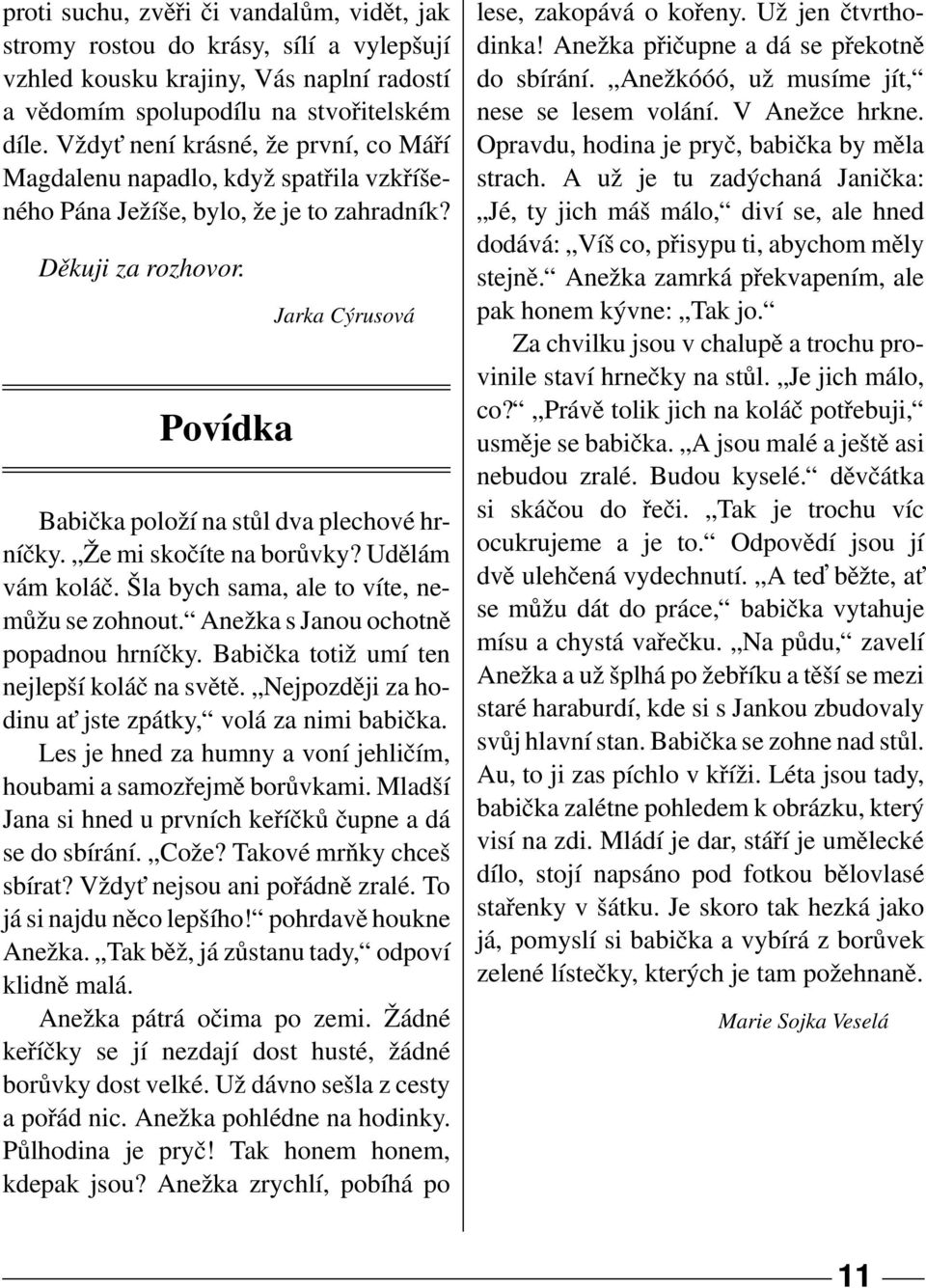 Povídka Jarka Cýrusová Babička položí na stůl dva plechové hrníčky. Že mi skočíte na borůvky? Udělám vám koláč. Šla bych sama, ale to víte, nemůžu se zohnout. Anežka s Janou ochotně popadnou hrníčky.