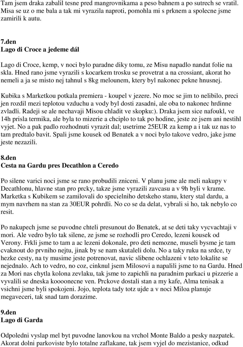 Hned rano jsme vyrazili s kocarkem trosku se provetrat a na crossiant, akorat ho nemeli a ja se misto nej tahnul s 8kg melounem, ktery byl nakonec pekne hnusnej.