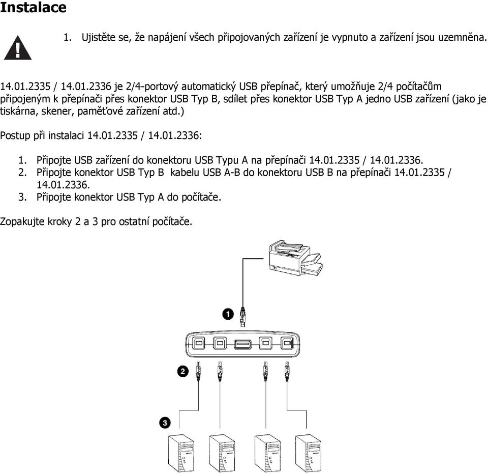 2336 je 2/4-portový automatický USB přepínač, který umožňuje 2/4 počítačům připojeným k přepínači přes konektor USB Typ B, sdílet přes konektor USB Typ A jedno USB