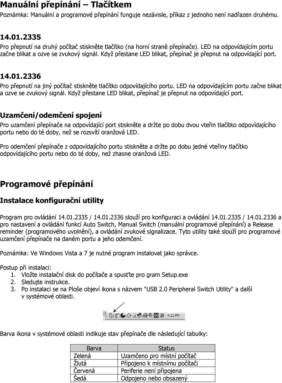 Když přestane LED blikat, přepínač je přepnut na odpovídající port. 14.01.2336 Pro přepnutí na jiný počítač stiskněte tlačítko odpovídajícího portu.