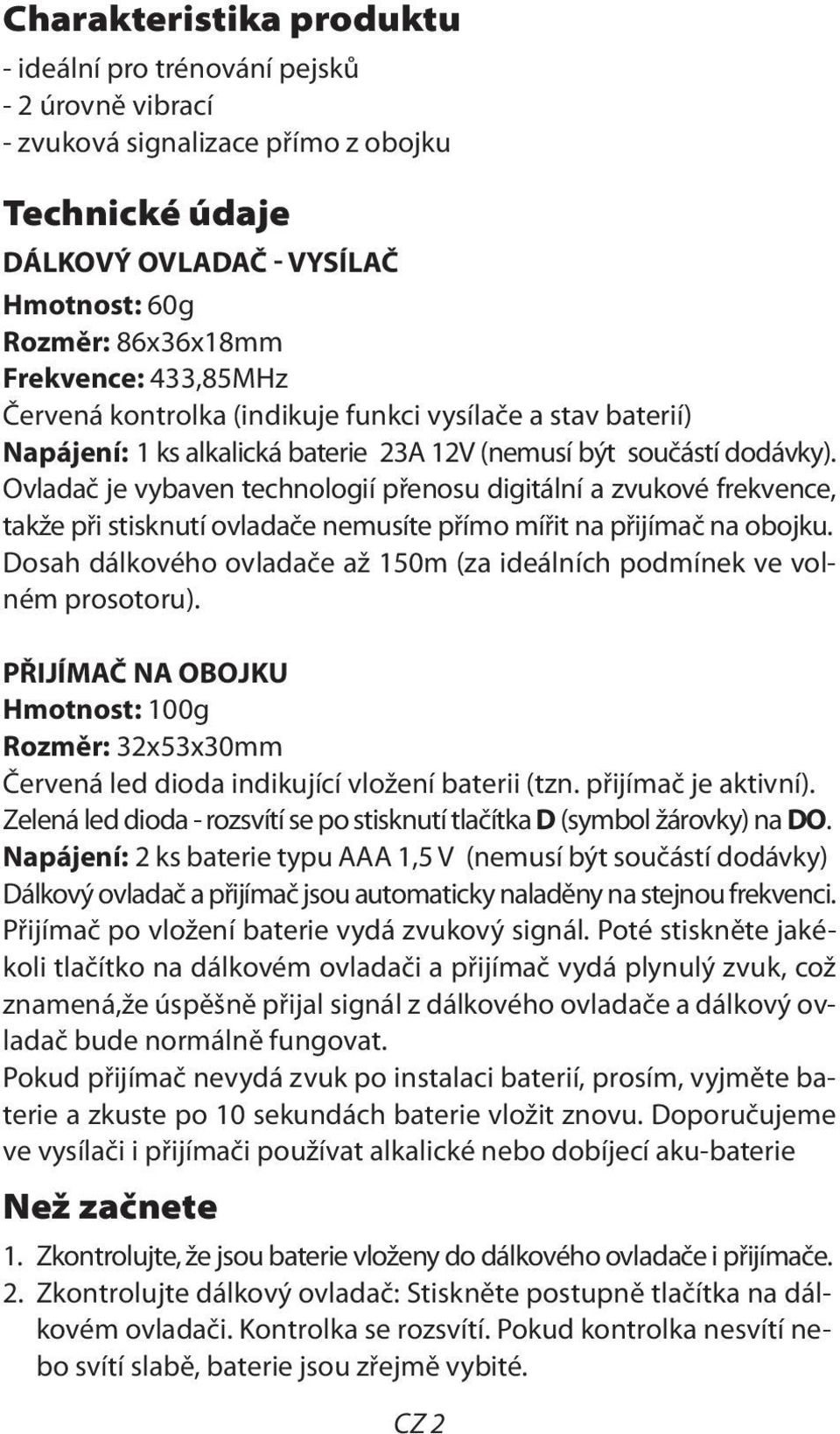 Ovladač je vybaven technologií přenosu digitální a zvukové frekvence, takže při stisknutí ovladače nemusíte přímo mířit na přijímač na obojku.