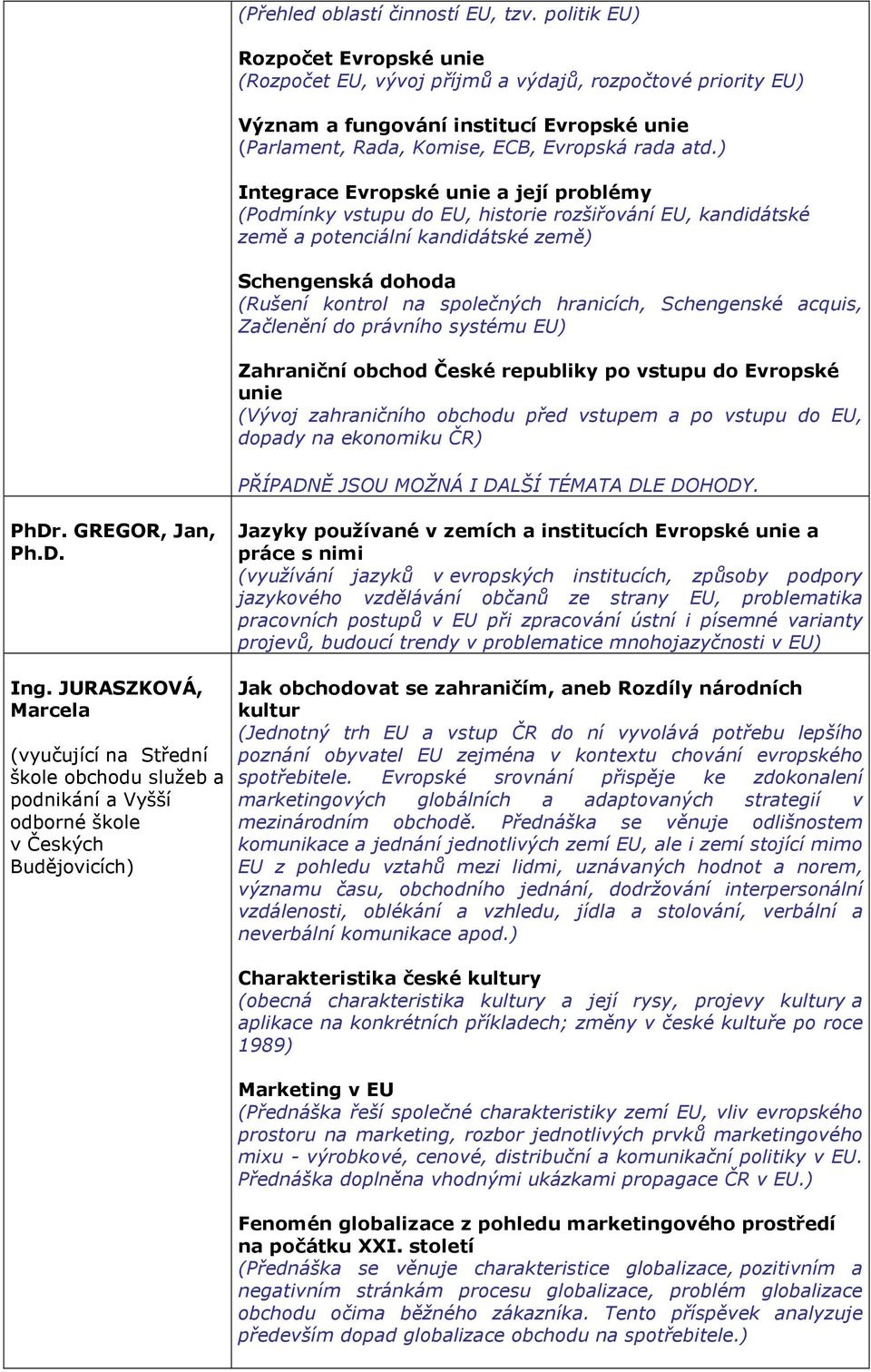 ) Integrace Evropské unie a její problémy (Podmínky vstupu do EU, historie rozšiřování EU, kandidátské země a potenciální kandidátské země) Schengenská dohoda (Rušení kontrol na společných hranicích,